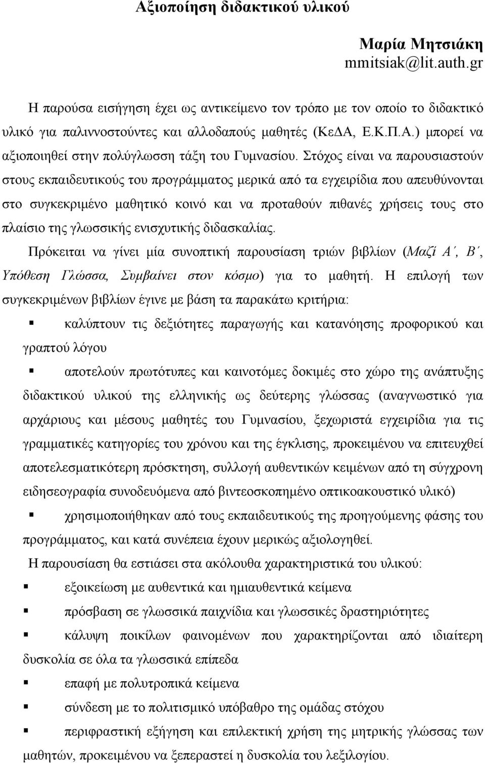 Στόχος είναι να παρουσιαστούν στους εκπαιδευτικούς του προγράμματος μερικά από τα εγχειρίδια που απευθύνονται στο συγκεκριμένο μαθητικό κοινό και να προταθούν πιθανές χρήσεις τους στο πλαίσιο της