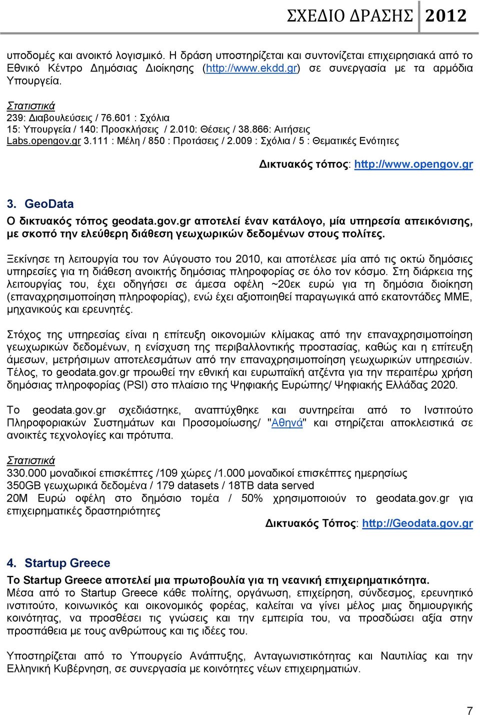 009 : Σχόλια / 5 : Θεματικές Ενότητες Δικτυακός τόπος: http://www.opengov.gr 3. GeoData Ο δικτυακός τόπος geodata.gov.gr αποτελεί έναν κατάλογο, μία υπηρεσία απεικόνισης, με σκοπό την ελεύθερη διάθεση γεωχωρικών δεδομένων στους πολίτες.