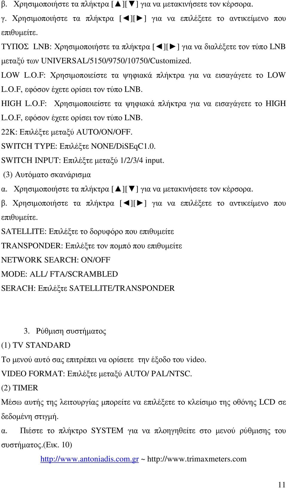 HIGH L.O.F: Χρησιµοποιείστε τα ψηφιακά πλήκτρα για να εισαγάγετε το HIGH L.O.F, εφόσον έχετε ορίσει τον τύπο LNB. 22K: Επιλέξτε µεταξύ AUTO/ON/OFF. SWITCH TYPE: Επιλέξτε NONE/DiSEqC1.0.