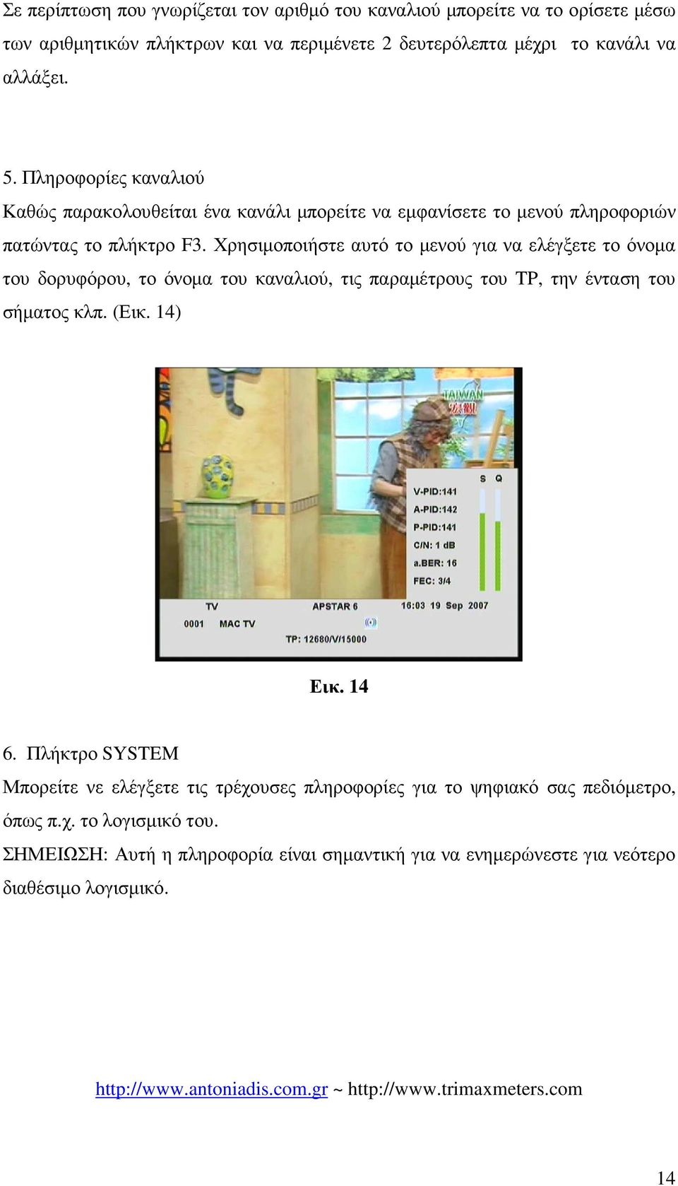 Χρησιµοποιήστε αυτό το µενού για να ελέγξετε το όνοµα του δορυφόρου, το όνοµα του καναλιού, τις παραµέτρους του TP, την ένταση του σήµατος κλπ. (Εικ. 14) Εικ. 14 6.