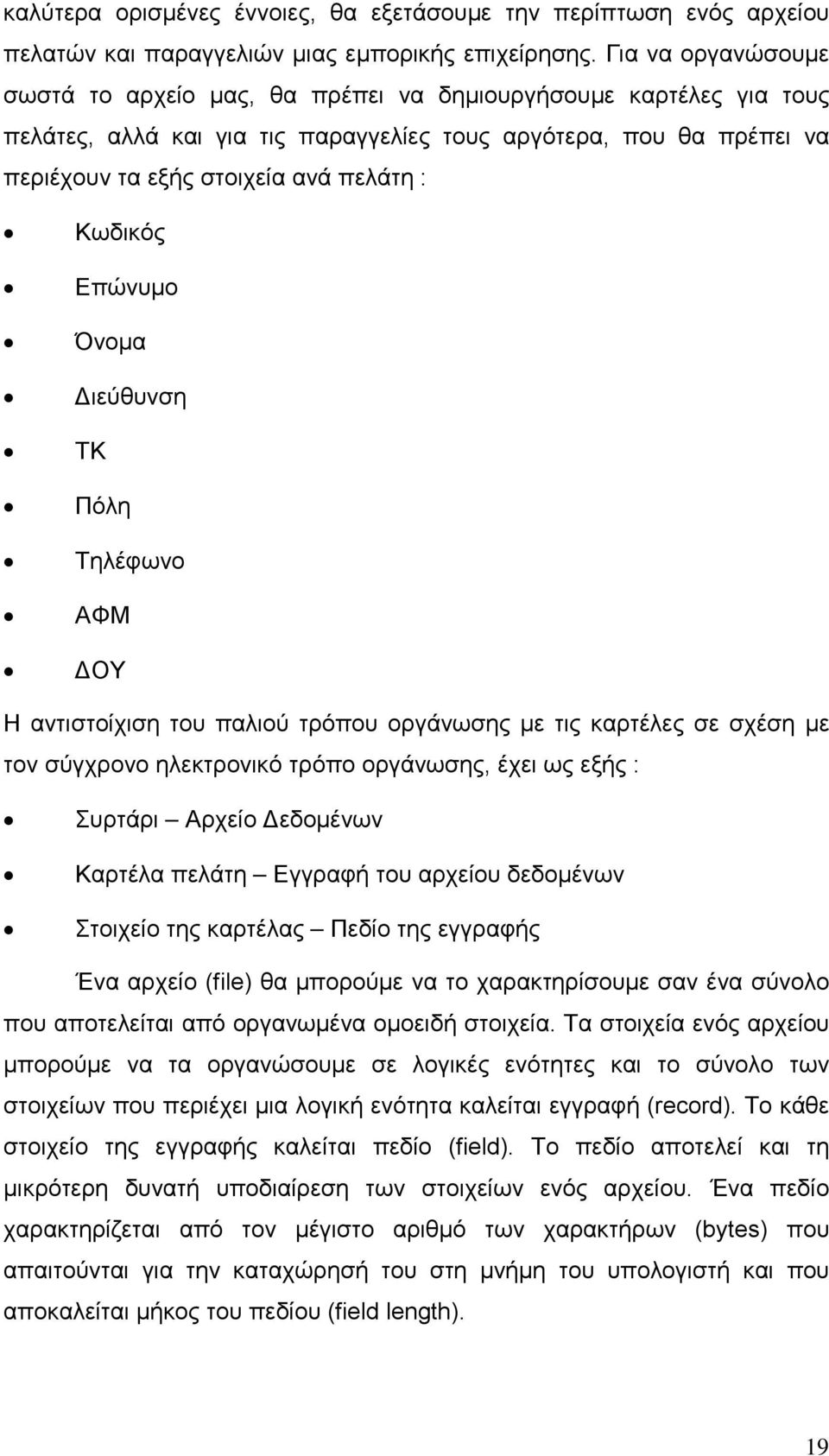 Κωδικός Επώνυμο Όνομα Διεύθυνση ΤΚ Πόλη Τηλέφωνο ΑΦΜ ΔΟΥ Η αντιστοίχιση του παλιού τρόπου οργάνωσης με τις καρτέλες σε σχέση με τον σύγχρονο ηλεκτρονικό τρόπο οργάνωσης, έχει ως εξής : Συρτάρι Αρχείο