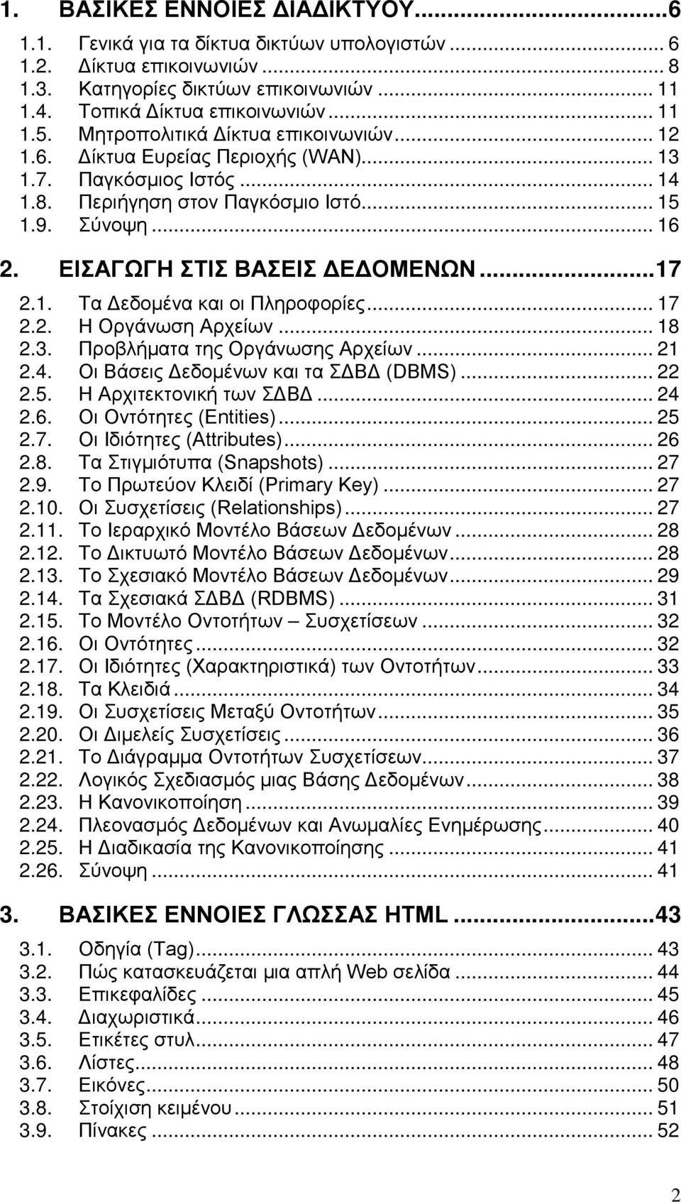 ΕΙΣΑΓΩΓΗ ΣΤΙΣ ΒΑΣΕΙΣ ΔΕΔΟΜΕΝΩΝ...17 2.1. Τα Δεδομένα και οι Πληροφορίες... 17 2.2. Η Οργάνωση Αρχείων... 18 2.3. Προβλήματα της Οργάνωσης Αρχείων... 21 2.4. Οι Βάσεις Δεδομένων και τα ΣΔΒΔ (DBMS).