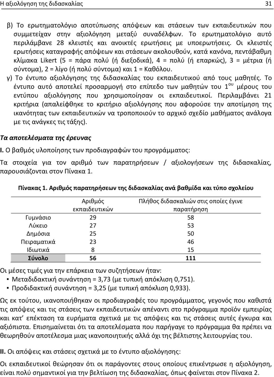 Οι κλειστές ερωτήσεις καταγραφής απόψεων και στάσεων ακολουθούν, κατά κανόνα, πεντάβαθμη κλίμακα Likert (5 = πάρα πολύ (ή διεξοδικά), 4 = πολύ (ή επαρκώς), 3 = μέτρια (ή σύντομα), 2 = λίγο (ή πολύ