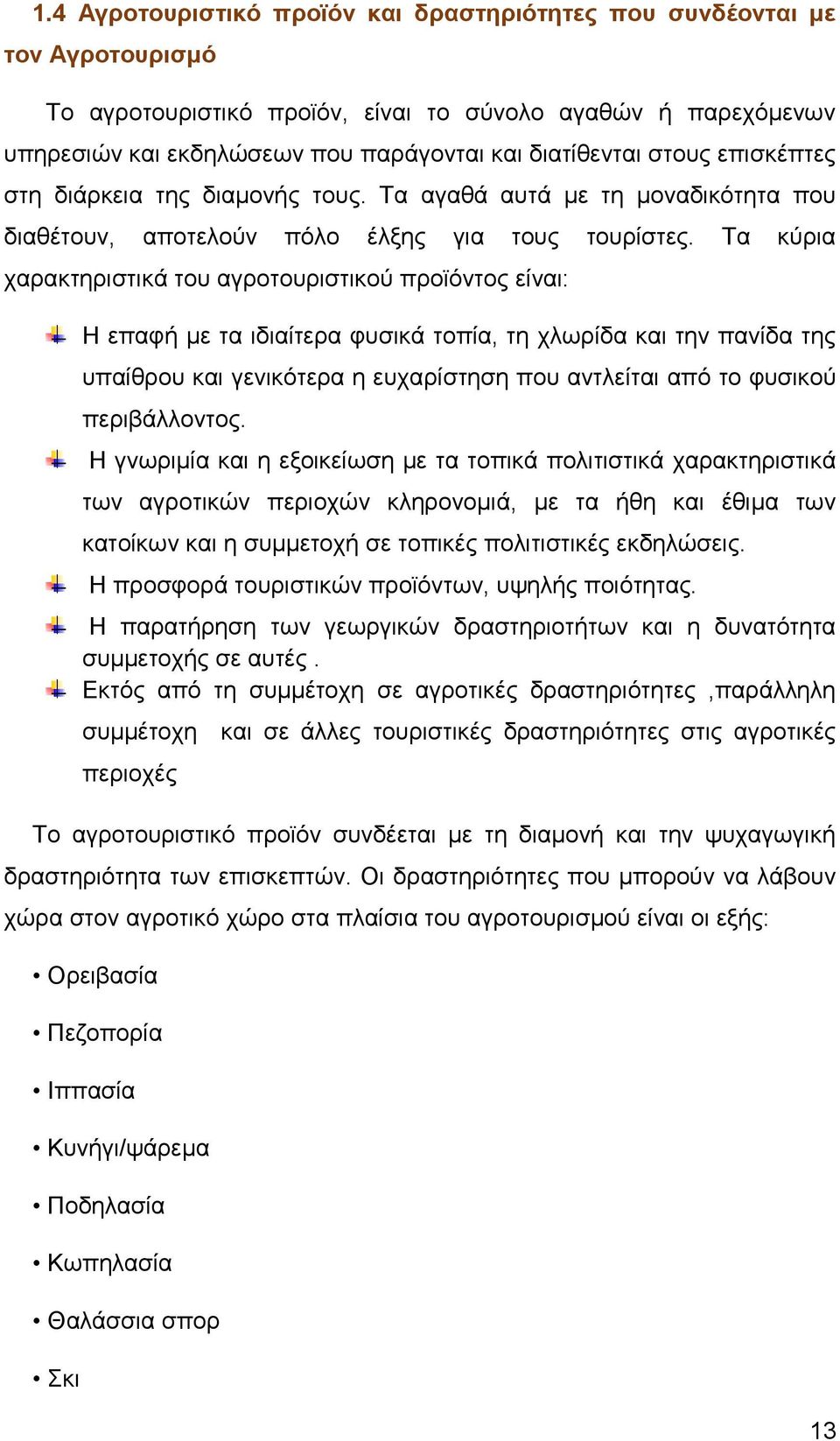 Τα κύρια χαρακτηριστικά του αγροτουριστικού προϊόντος είναι: Η επαφή με τα ιδιαίτερα φυσικά τοπία, τη χλωρίδα και την πανίδα της υπαίθρου και γενικότερα η ευχαρίστηση που αντλείται από το φυσικού