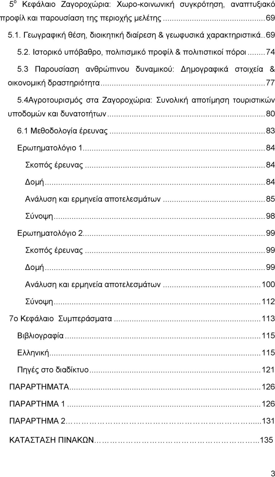 4Αγροτουρισμός στα Ζαγοροχώρια: Συνολική αποτίμηση τουριστικών υποδομών και δυνατοτήτων... 80 6.1 Μεθοδολογία έρευνας... 83 Ερωτηματολόγιο 1... 84 Σκοπός έρευνας... 84 Δομή.