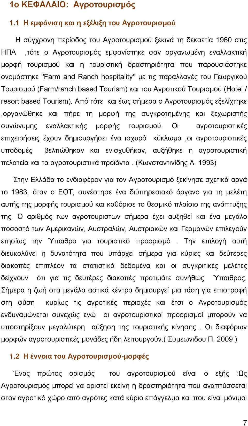 τουριστική δραστηριότητα που παρουσιάστηκε ονομάστηκε "Farm and Ranch hospitality" με τις παραλλαγές του Γεωργικού Τουρισμού (Farm/ranch based Tourism) και του Αγροτικού Τουρισμού (Hotel / resort