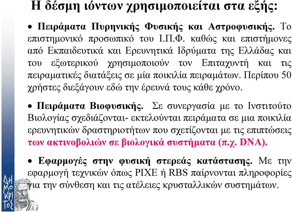 καθώς και επιστήµονες από Εκπαιδευτικά και Ερευνητικά Ιδρύµατα της Ελλάδας και του εξωτερικού χρησιµοποιούν τον Επιταχυντή και τις πειραµατικές διατάξεις σε µία ποικιλία πειραµάτων.