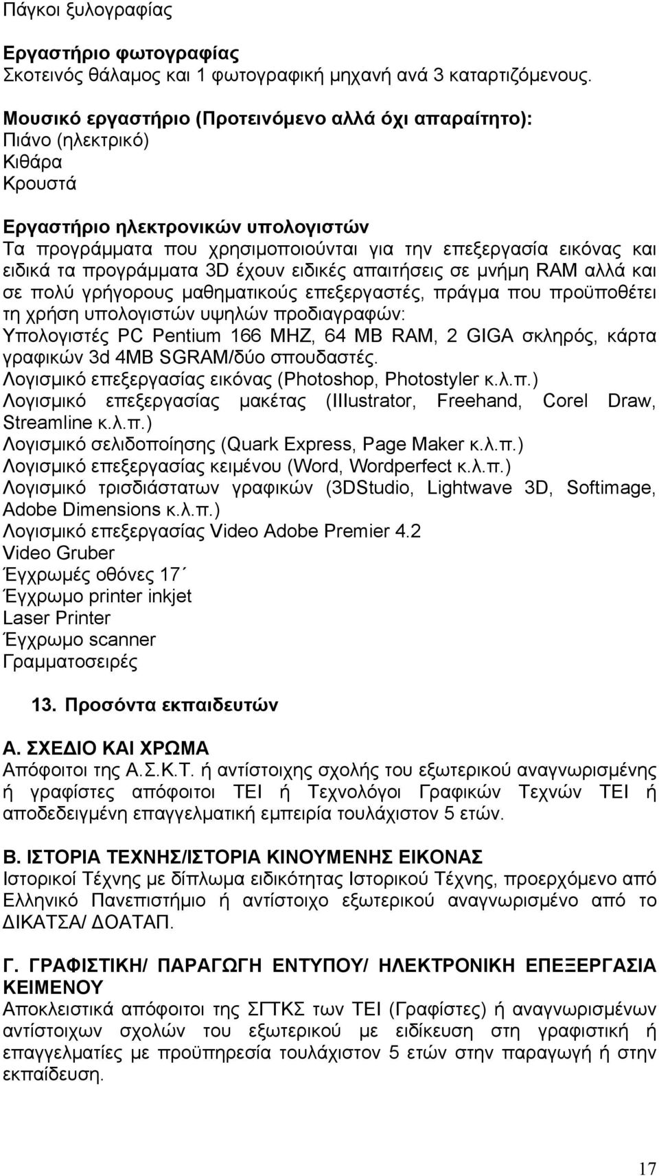 τα προγράμματα 3D έχουν ειδικές απαιτήσεις σε μνήμη RAM αλλά και σε πολύ γρήγορους μαθηματικούς επεξεργαστές, πράγμα που προϋποθέτει τη χρήση υπολογιστών υψηλών προδιαγραφών: Υπολογιστές PC Pentium