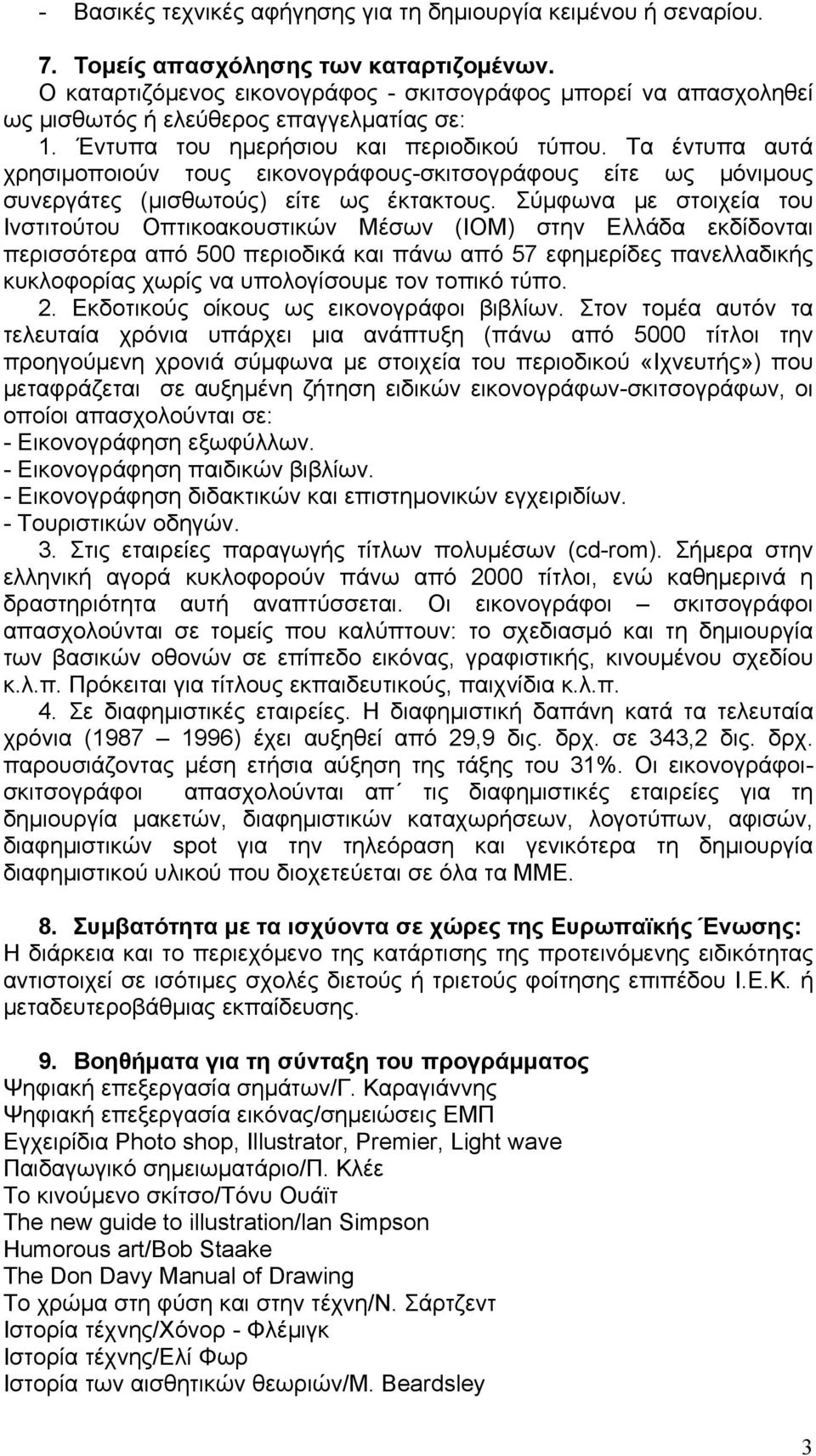 Τα έντυπα αυτά χρησιμοποιούν τους εικονογράφους-σκιτσογράφους είτε ως μόνιμους συνεργάτες (μισθωτούς) είτε ως έκτακτους.