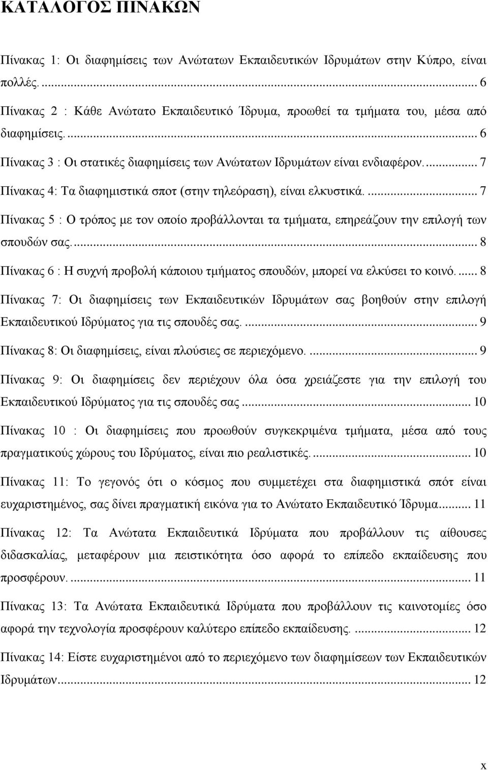 ... 7 Πίνακας 5 : Ο τρόπος με τον οποίο προβάλλονται τα τμήματα, επηρεάζουν την επιλογή των σπουδών σας.... 8 Πίνακας 6 : Η συχνή προβολή κάποιου τμήματος σπουδών, μπορεί να ελκύσει το κοινό.