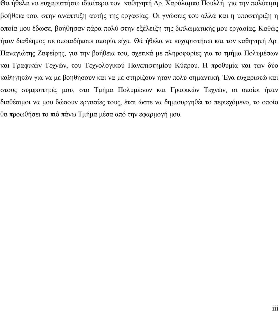 Θά ήθελα να ευχαριστήσω και τον καθηγητή Δρ. Παναγιώτης Ζαφείρης, για την βοήθεια του, σχετικά με πληροφορίες για το τμήμα Πολυμέσων και Γραφικών Τεχνών, του Τεχνολογικού Πανεπιστημίου Κύπρου.