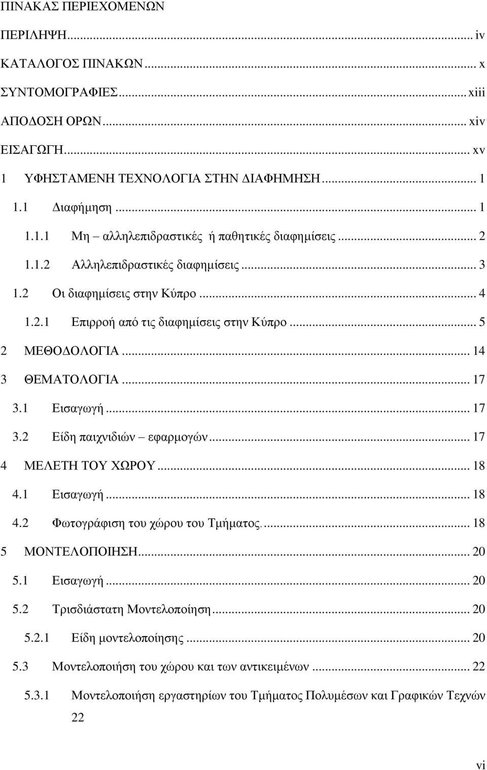 1 Εισαγωγή... 17 3.2 Είδη παιχνιδιών εφαρμογών... 17 4 ΜΕΛΕΤΗ ΤΟΥ ΧΩΡΟΥ... 18 4.1 Εισαγωγή... 18 4.2 Φωτογράφιση του χώρου του Τμήματος.... 18 5 ΜΟΝΤΕΛΟΠΟΙΗΣΗ... 20 5.1 Εισαγωγή... 20 5.2 Τρισδιάστατη Μοντελοποίηση.