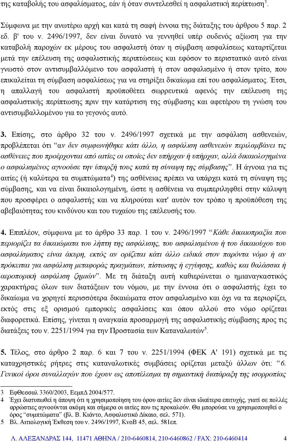 εφόσον το περιστατικό αυτό είναι γνωστό στον αντισυμβαλλόμενο του ασφαλιστή ή στον ασφαλισμένο ή στον τρίτο, που επικαλείται τη σύμβαση ασφαλίσεως για να στηρίξει δικαίωμα επί του ασφαλίσματος.