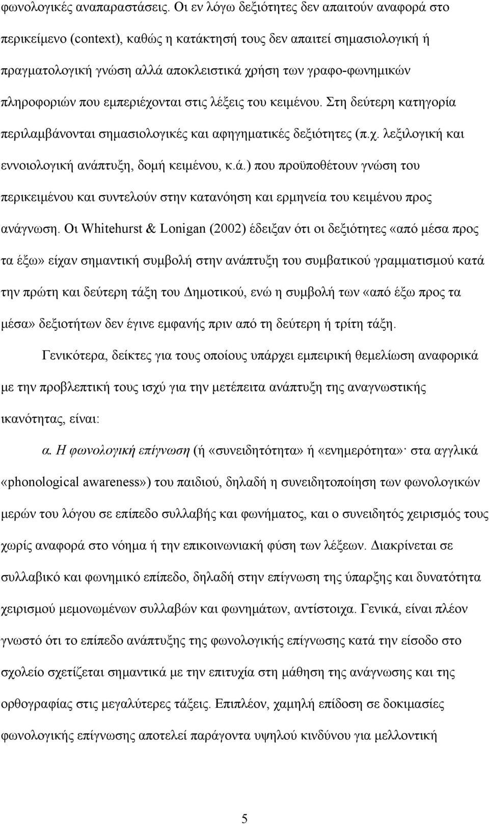 που εμπεριέχονται στις λέξεις του κειμένου. Στη δεύτερη κατηγορία περιλαμβάνονται σημασιολογικές και αφηγηματικές δεξιότητες (π.χ. λεξιλογική και εννοιολογική ανάπτυξη, δομή κειμένου, κ.ά.) που προϋποθέτουν γνώση του περικειμένου και συντελούν στην κατανόηση και ερμηνεία του κειμένου προς ανάγνωση.