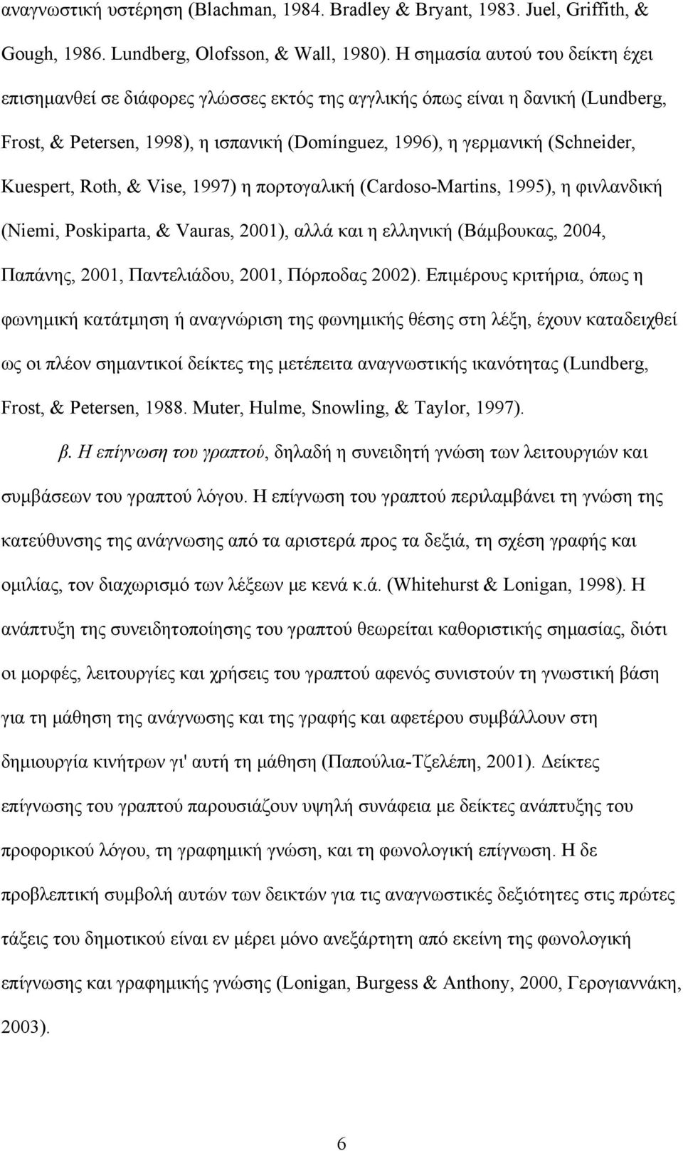 Kuespert, Roth, & Vise, 1997) η πορτογαλική (Cardoso-Martins, 1995), η φινλανδική (Niemi, Poskiparta, & Vauras, 2001), αλλά και η ελληνική (Βάμβουκας, 2004, Παπάνης, 2001, Παντελιάδου, 2001, Πόρποδας