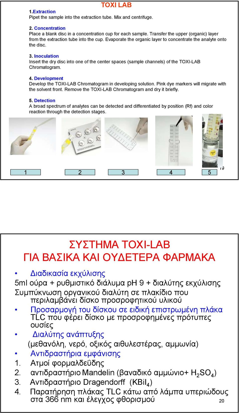 Inoculation Insert the dry disc into one of the center spaces (sample channels) of the TOXI-LAB Chromatogram. 4. Development Develop the TOXI-LAB Chromatogram in developing solution.