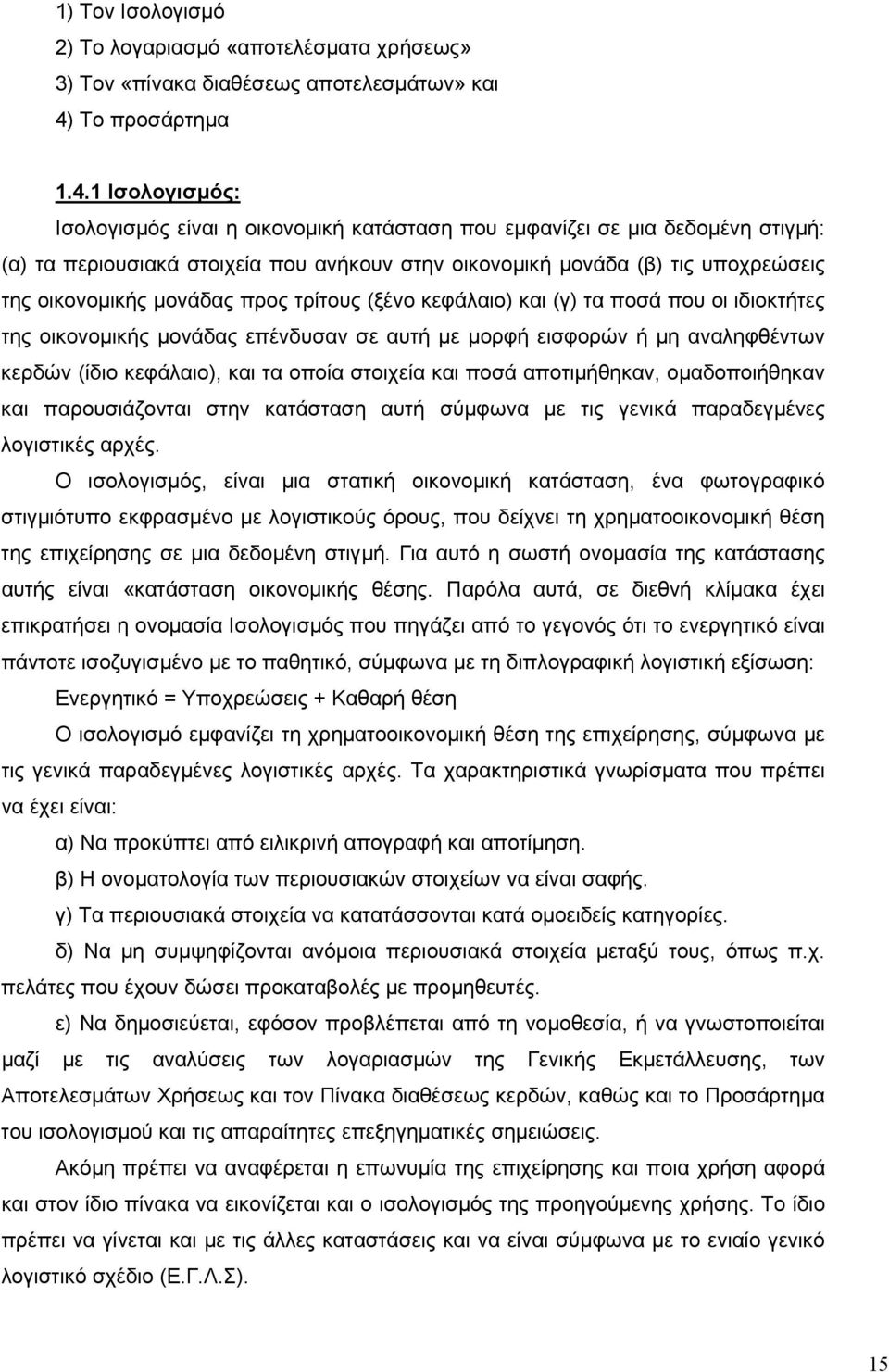 1 Ισολογισμός: Ισολογισμός είναι η οικονομική κατάσταση που εμφανίζει σε μια δεδομένη στιγμή: (α) τα περιουσιακά στοιχεία που ανήκουν στην οικονομική μονάδα (β) τις υποχρεώσεις της οικονομικής