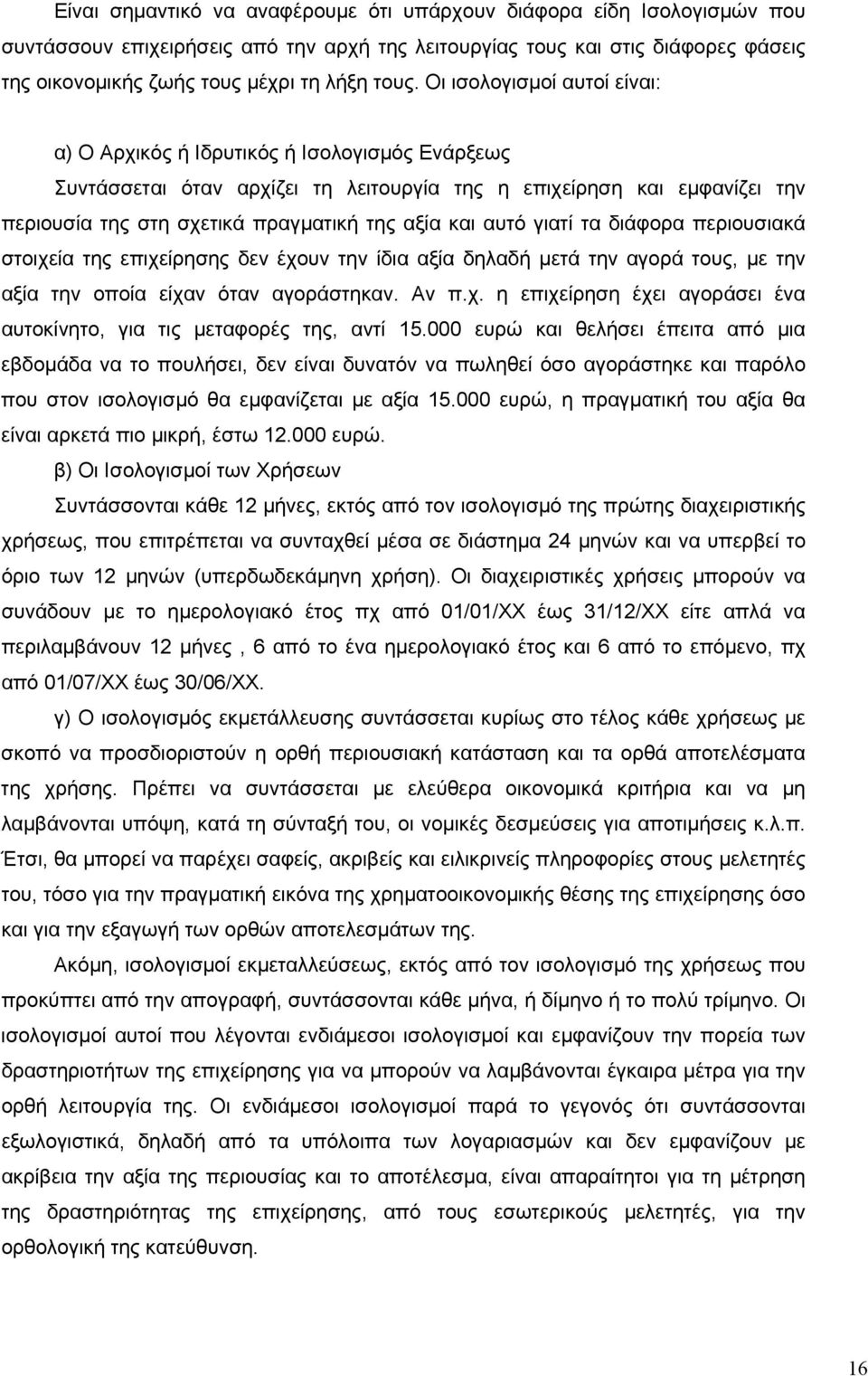 αυτό γιατί τα διάφορα περιουσιακά στοιχεία της επιχείρησης δεν έχουν την ίδια αξία δηλαδή μετά την αγορά τους, με την αξία την οποία είχαν όταν αγοράστηκαν. Αν π.χ. η επιχείρηση έχει αγοράσει ένα αυτοκίνητο, για τις μεταφορές της, αντί 15.