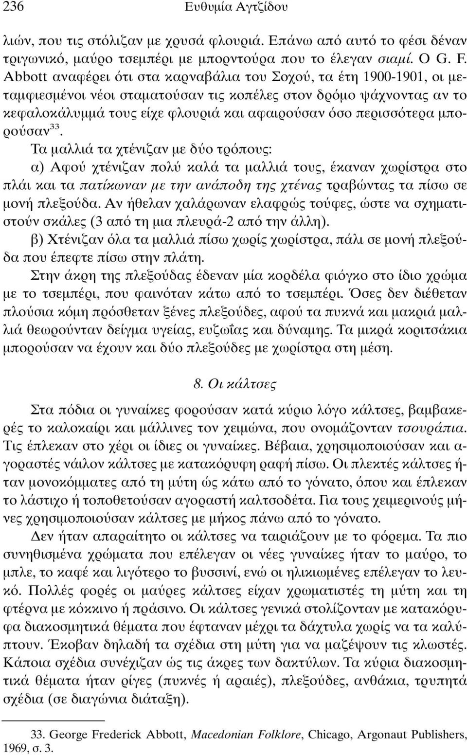 µπορο σαν 33. Τα µαλλιά τα χτένιζαν µε δ ο τρ πους: α) Aφο χτένιζαν πολ καλά τα µαλλιά τους, έκαναν χωρίστρα στο πλάι και τα πατίκωναν µε την ανάποδη της χτένας τραβώντας τα πίσω σε µονή πλεξο δα.