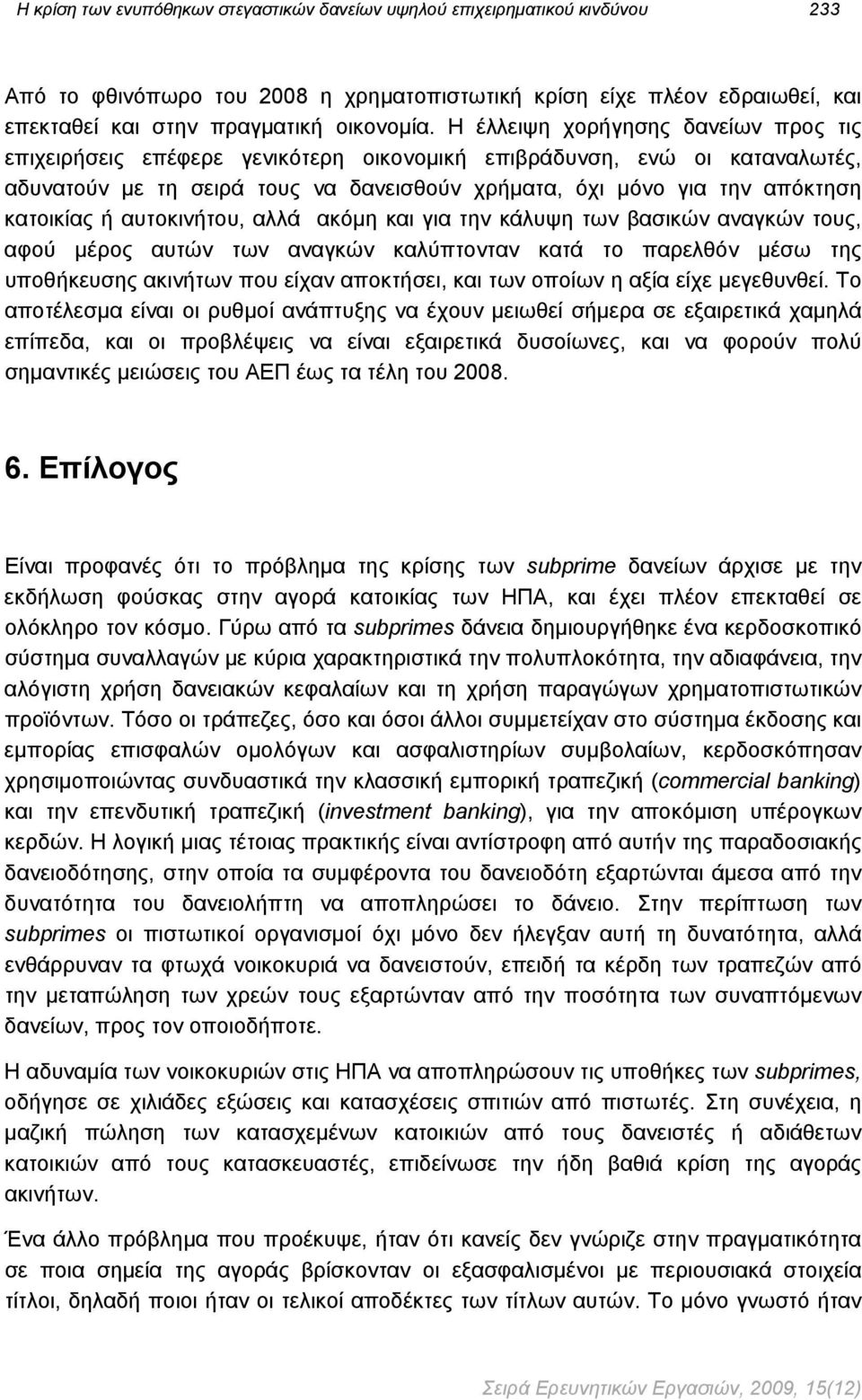 ή αυτοκινήτου, αλλά ακόμη και για την κάλυψη των βασικών αναγκών τους, αφού μέρος αυτών των αναγκών καλύπτονταν κατά το παρελθόν μέσω της υποθήκευσης ακινήτων που είχαν αποκτήσει, και των οποίων η