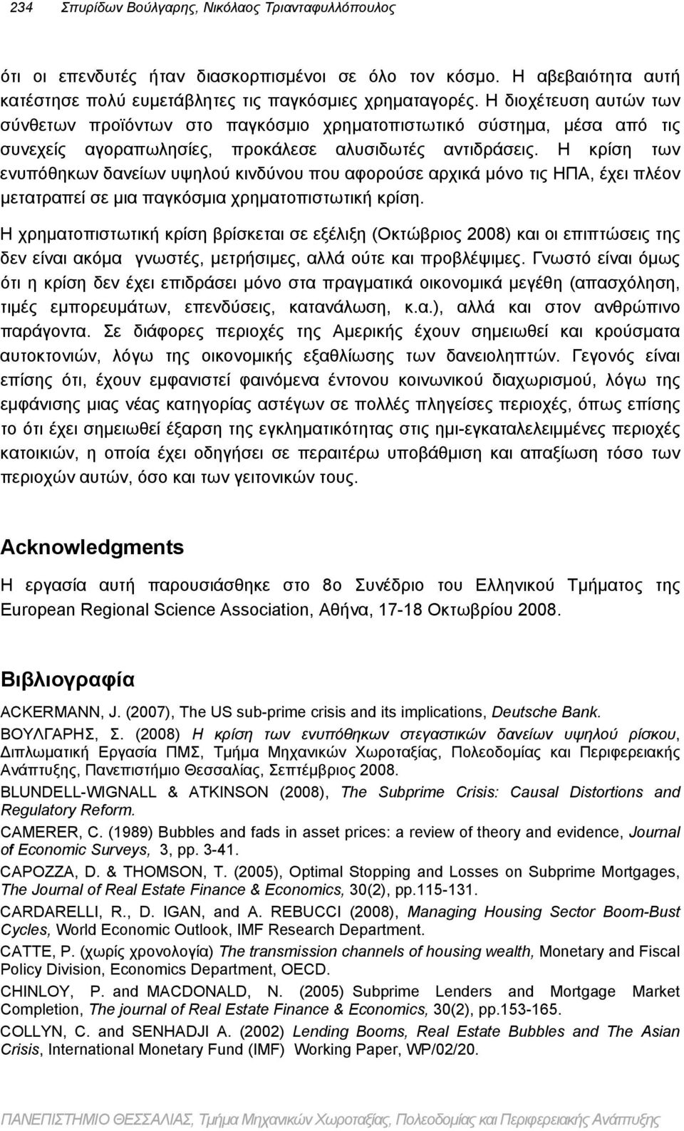 Η κρίση των ενυπόθηκων δανείων υψηλού κινδύνου που αφορούσε αρχικά μόνο τις ΗΠΑ, έχει πλέον μετατραπεί σε μια παγκόσμια χρηματοπιστωτική κρίση.