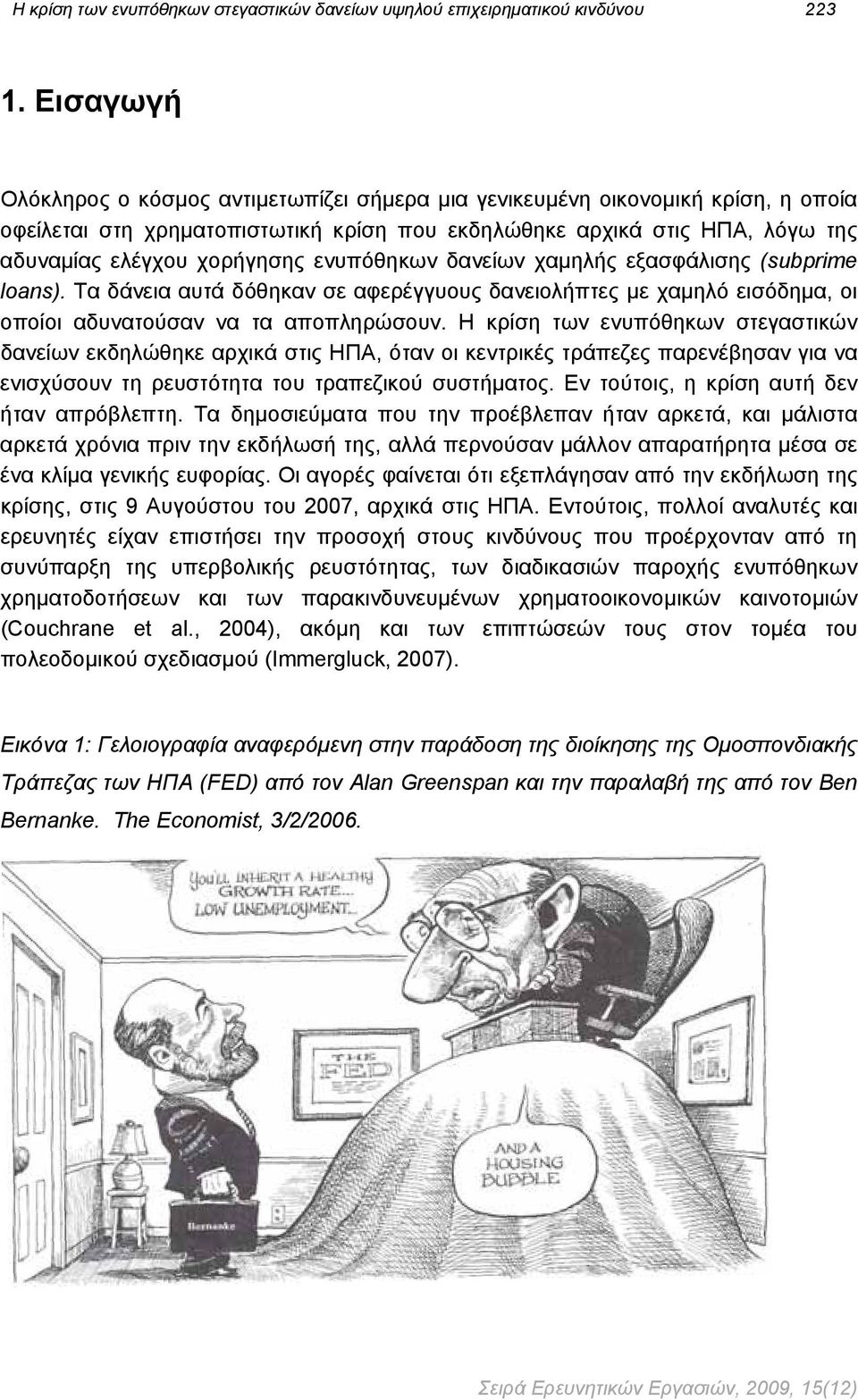 ενυπόθηκων δανείων χαμηλής εξασφάλισης (subprime loans). Τα δάνεια αυτά δόθηκαν σε αφερέγγυους δανειολήπτες με χαμηλό εισόδημα, οι οποίοι αδυνατούσαν να τα αποπληρώσουν.