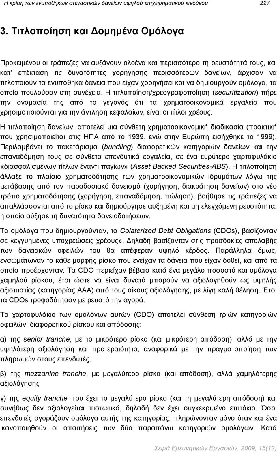 τα ενυπόθηκα δάνεια που είχαν χορηγήσει και να δημιουργούν ομόλογα, τα οποία πουλούσαν στη συνέχεια.