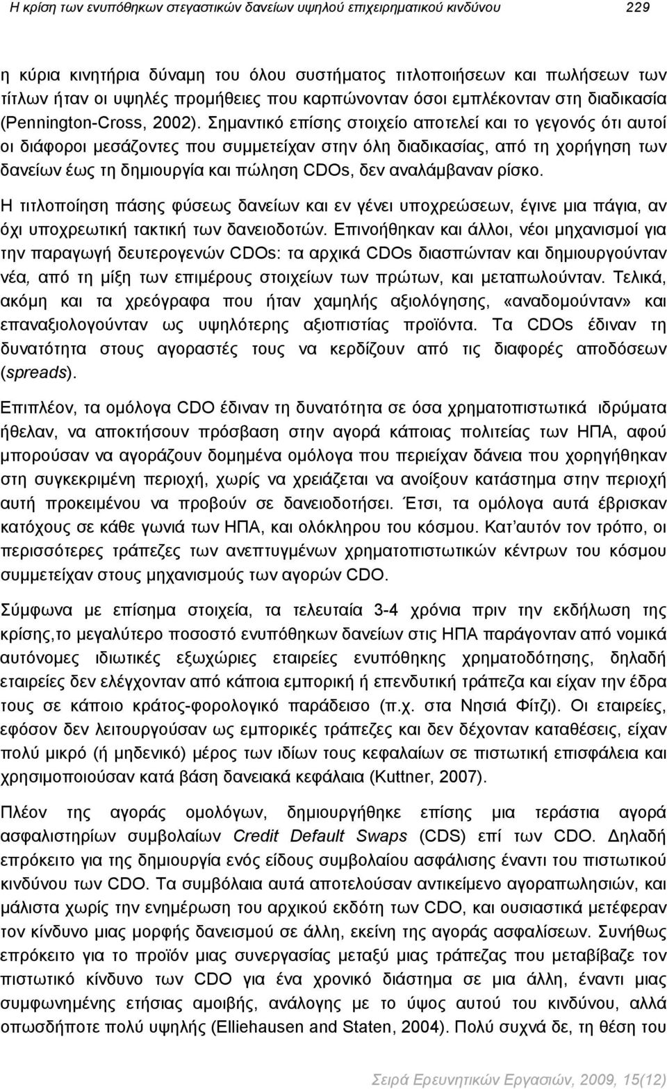 Σημαντικό επίσης στοιχείο αποτελεί και το γεγονός ότι αυτοί οι διάφοροι μεσάζοντες που συμμετείχαν στην όλη διαδικασίας, από τη χορήγηση των δανείων έως τη δημιουργία και πώληση CDOs, δεν αναλάμβαναν