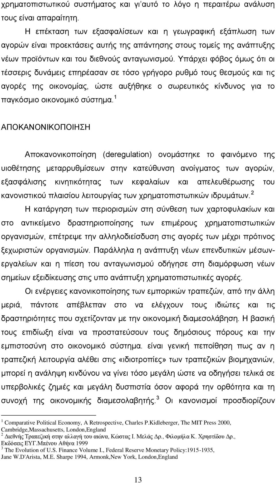 Υπάρχει φόβος όμως ότι οι τέσσερις δυνάμεις επηρέασαν σε τόσο γρήγορο ρυθμό τους θεσμούς και τις αγορές της οικονομίας, ώστε αυξήθηκε ο σωρευτικός κίνδυνος για το παγκόσμιο οικονομικό σύστημα.