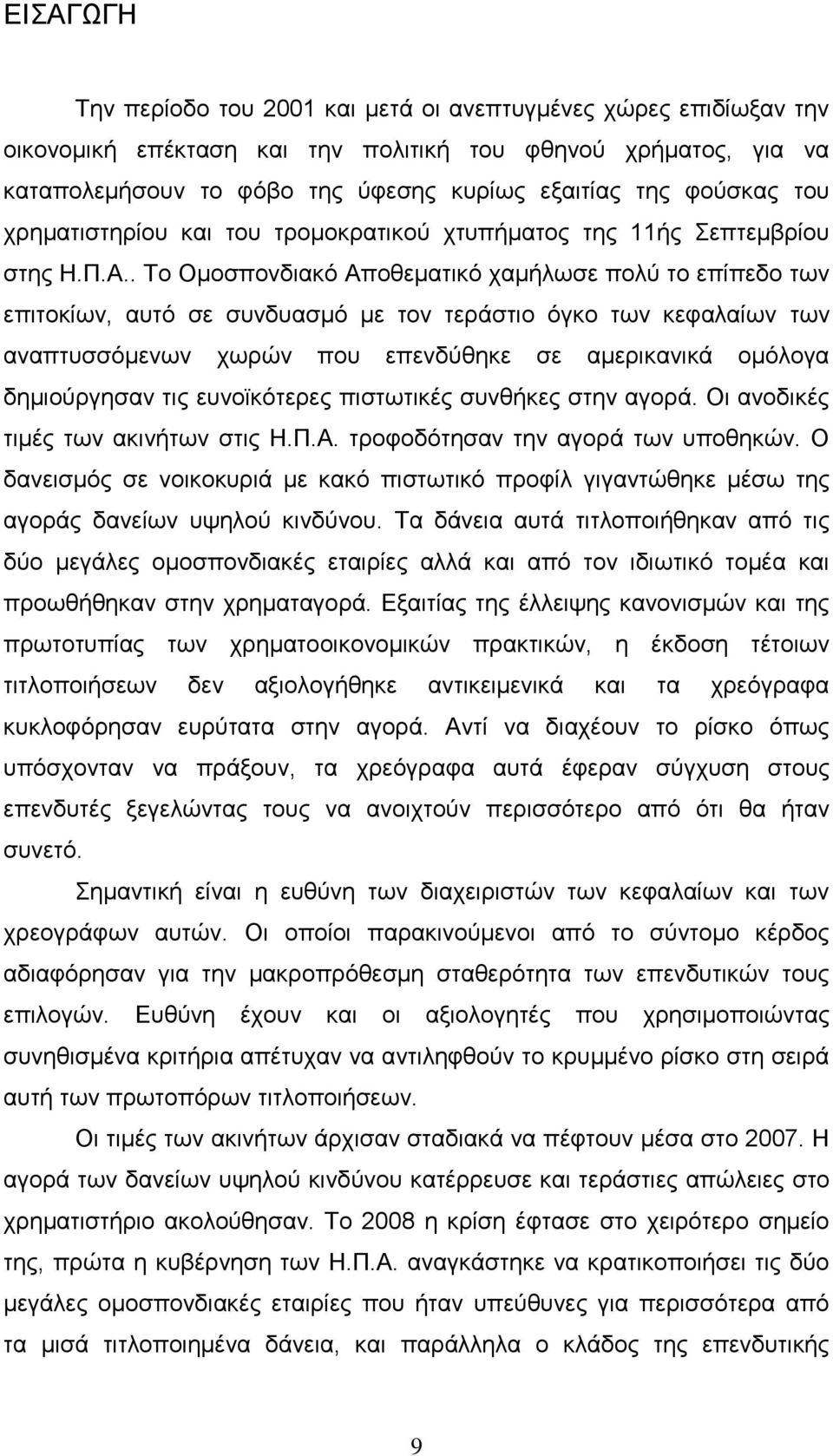 . Το Ομοσπονδιακό Αποθεματικό χαμήλωσε πολύ το επίπεδο των επιτοκίων, αυτό σε συνδυασμό με τον τεράστιο όγκο των κεφαλαίων των αναπτυσσόμενων χωρών που επενδύθηκε σε αμερικανικά ομόλογα δημιούργησαν