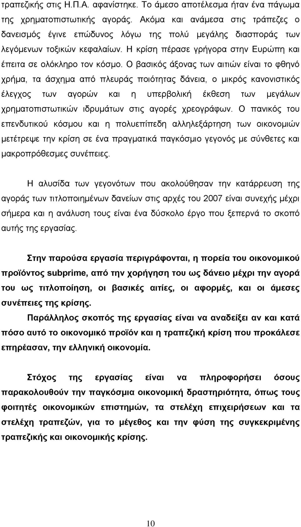 Ο βασικός άξονας των αιτιών είναι το φθηνό χρήμα, τα άσχημα από πλευράς ποιότητας δάνεια, ο μικρός κανονιστικός έλεγχος των αγορών και η υπερβολική έκθεση των μεγάλων χρηματοπιστωτικών ιδρυμάτων στις