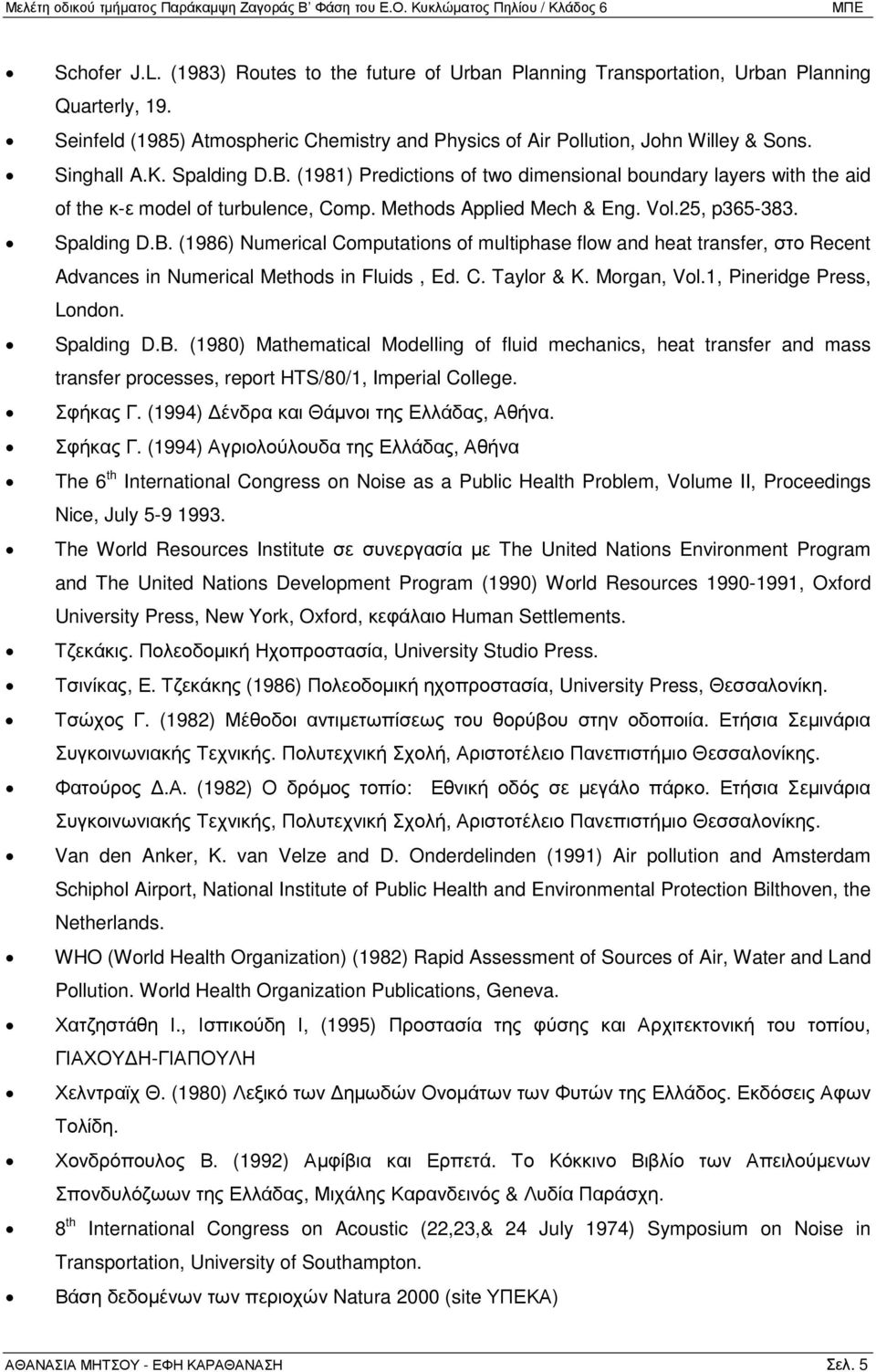 C. Taylor & K. Morgan, Vol.1, Pineridge Press, London. Spalding D.B. (1980) Mathematical Modelling of fluid mechanics, heat transfer and mass transfer processes, report HTS/80/1, Imperial College.