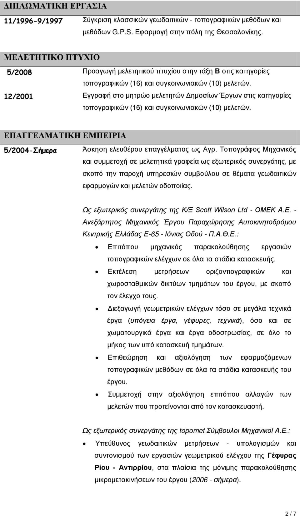 12/2001 Εγγραφή στο μητρώο μελετητών Δημοσίων Έργων στις κατηγορίες τοπογραφικών (16) και συγκοινωνιακών (10) μελετών. ΕΠΑΓΓΕΛΜΑΤΙΚΗ ΕΜΠΕΙΡΙΑ 5/2004-Σήμερα Άσκηση ελευθέρου επαγγέλματος ως Αγρ.