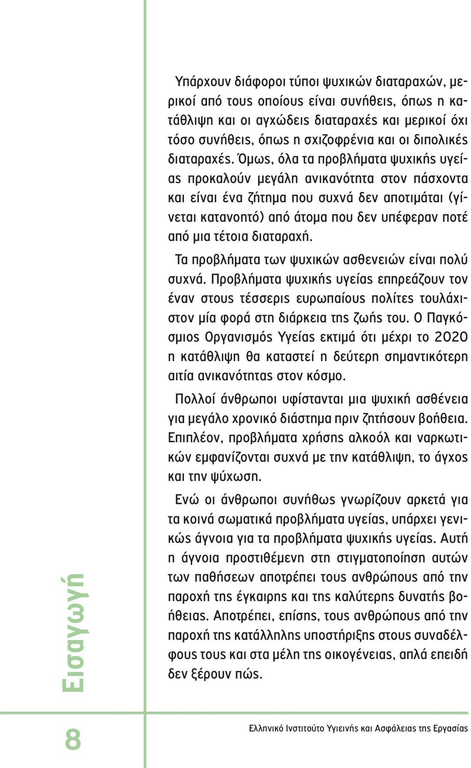 Όμως, όλα τα προβλήματα ψυχικής υγείας προκαλούν μεγάλη ανικανότητα στον πάσχοντα και είναι ένα ζήτημα που συχνά δεν αποτιμάται (γίνεται κατανοητό) από άτομα που δεν υπέφεραν ποτέ από μια τέτοια