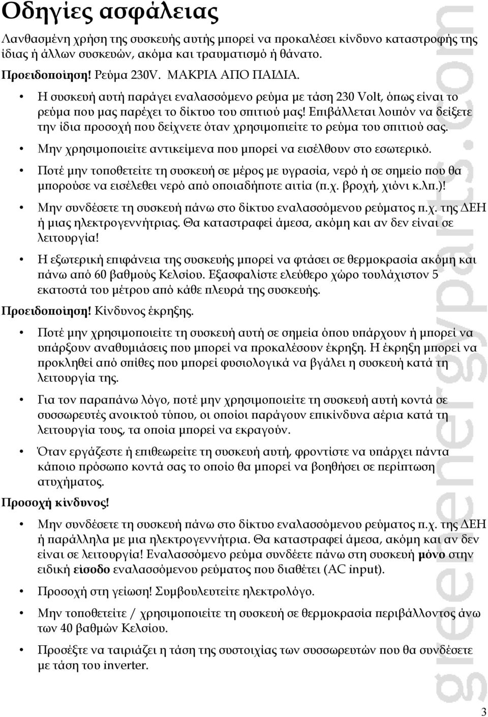 Επιβάλλεται λοιπόν να δείξετε την ίδια προσοχή που δείχνετε όταν χρησιμοπιείτε το ρεύμα του σπιτιού σας. Μην χρησιμοποιείτε αντικείμενα που μπορεί να εισέλθουν στο εσωτερικό.