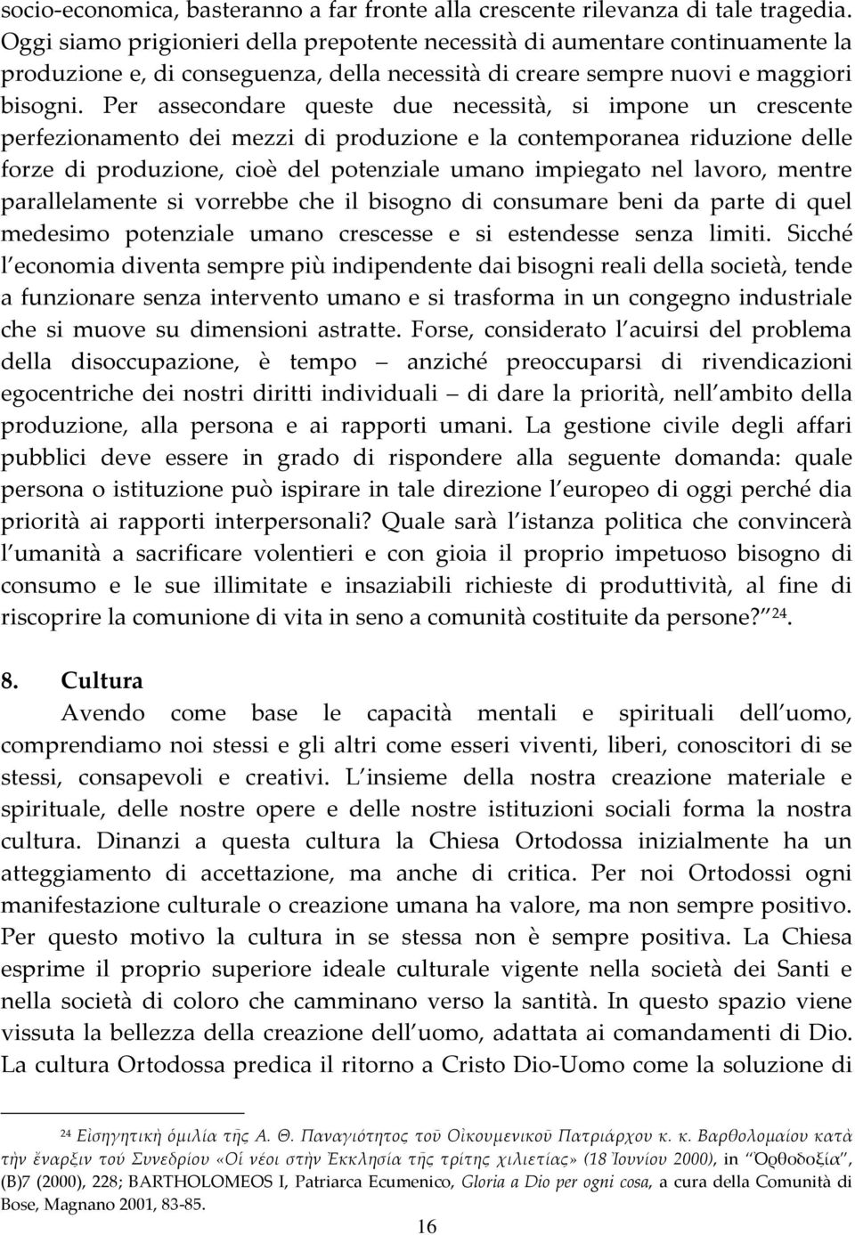 Per assecondare queste due necessità, si impone un crescente perfezionamento dei mezzi di produzione e la contemporanea riduzione delle forze di produzione, cioè del potenziale umano impiegato nel