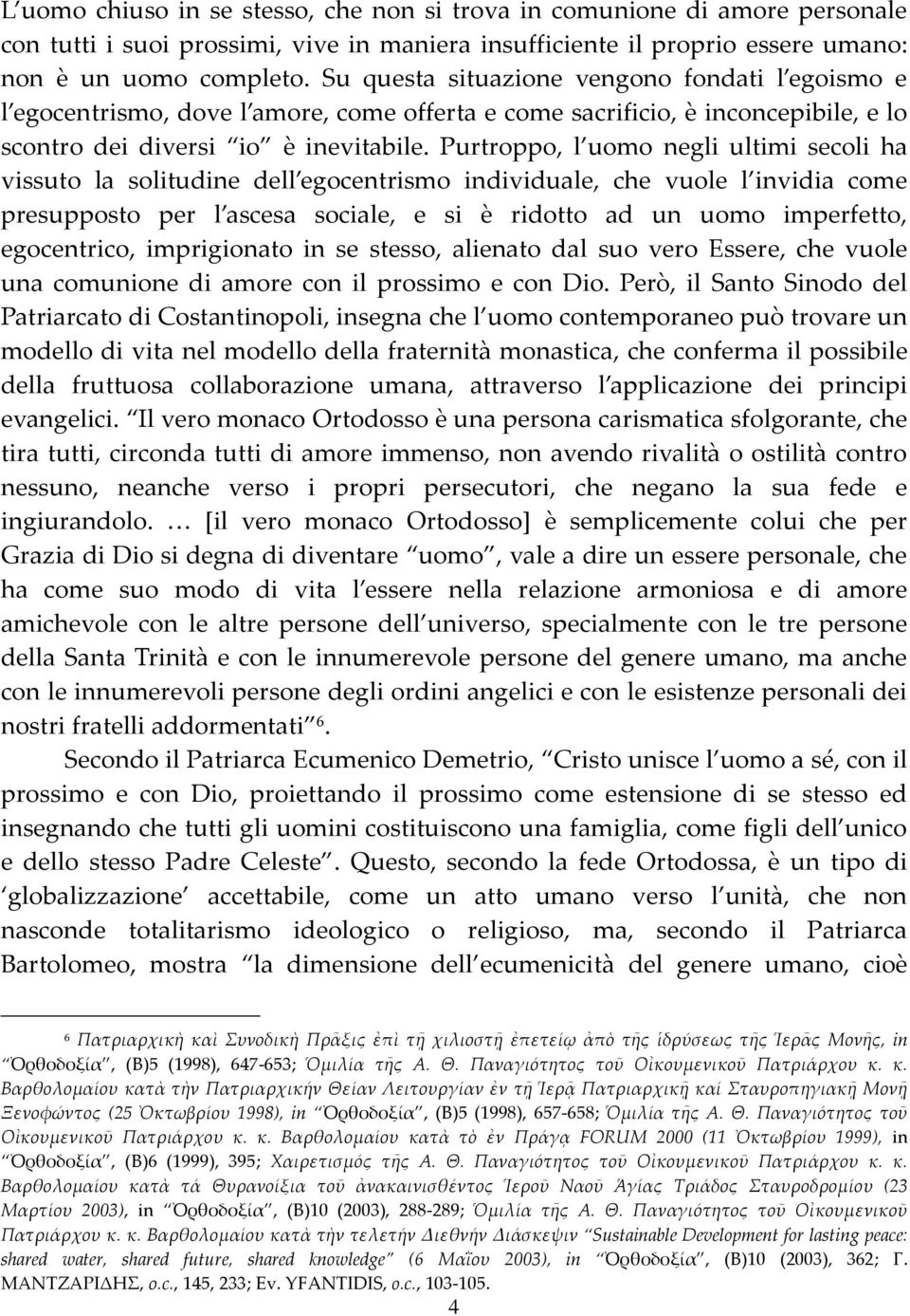 Purtroppo, l uomo negli ultimi secoli ha vissuto la solitudine dell egocentrismo individuale, che vuole l invidia come presupposto per l ascesa sociale, e si è ridotto ad un uomo imperfetto,