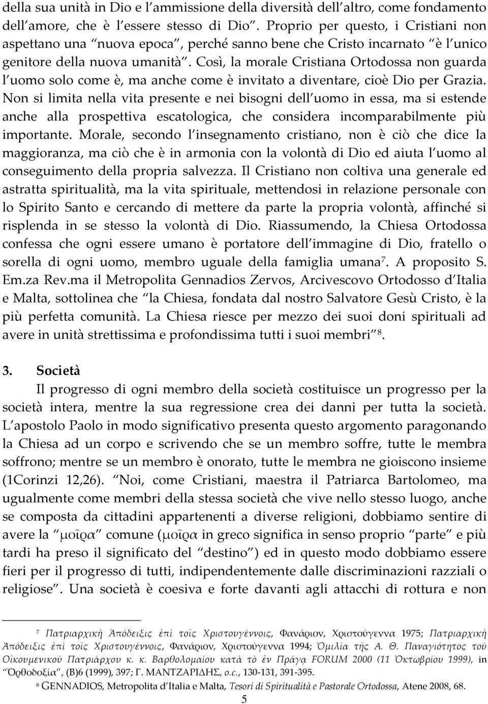 Così, la morale Cristiana Ortodossa non guarda l uomo solo come è, ma anche come è invitato a diventare, cioè Dio per Grazia.