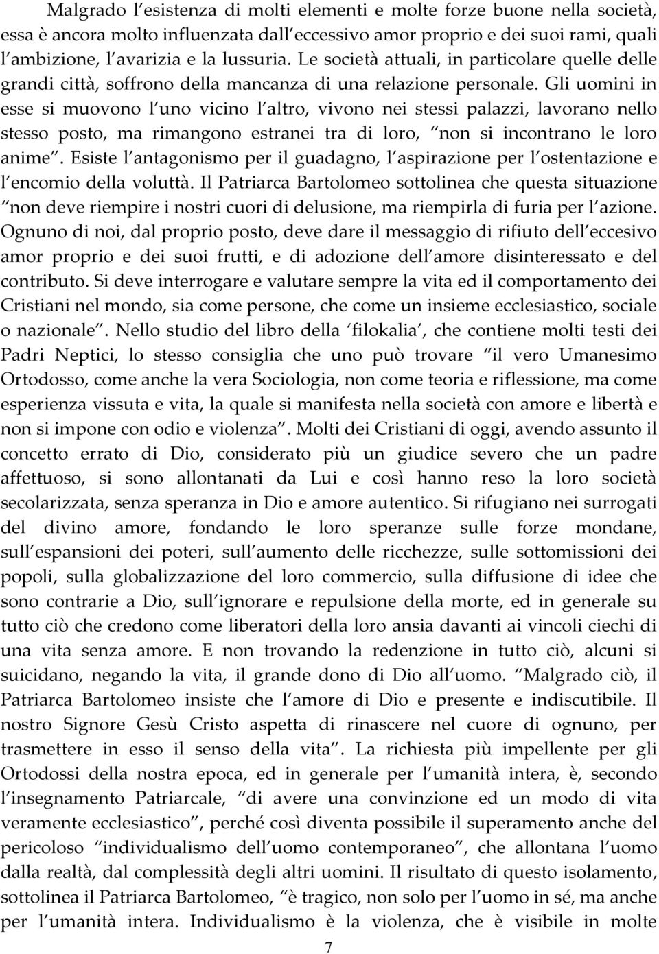 Gli uomini in esse si muovono l uno vicino l altro, vivono nei stessi palazzi, lavorano nello stesso posto, ma rimangono estranei tra di loro, non si incontrano le loro anime.