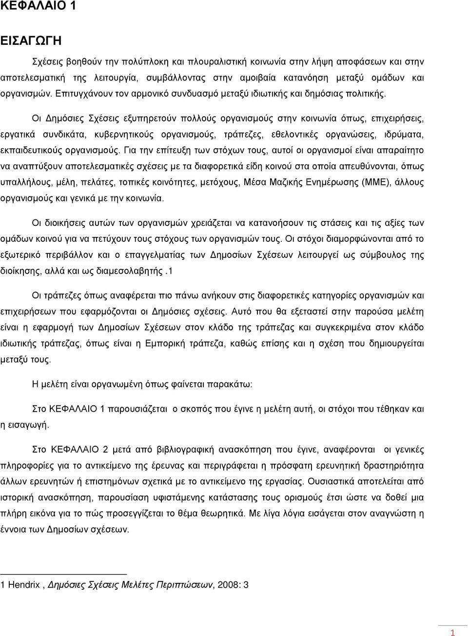 Οι Δημόσιες Σχέσεις εξυπηρετούν πολλούς οργανισμούς στην κοινωνία όπως, επιχειρήσεις, εργατικά συνδικάτα, κυβερνητικούς οργανισμούς, τράπεζες, εθελοντικές οργανώσεις, ιδρύματα, εκπαιδευτικούς