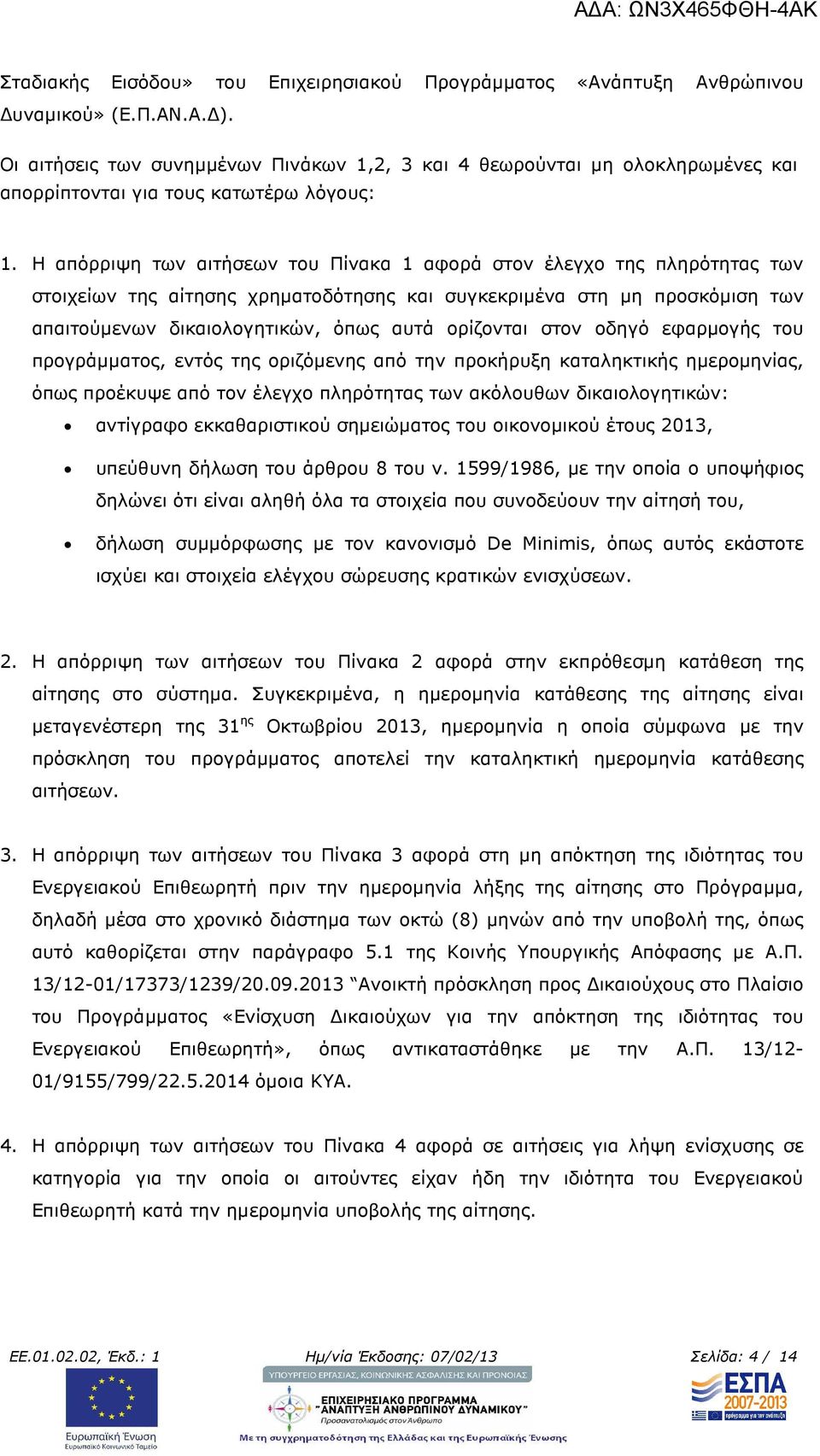 Η απόρριψη των αιτήσεων του Πίνακα 1 αφορά στον έλεγχο της πληρότητας των στοιχείων της αίτησης χρηµατοδότησης και συγκεκριµένα στη µη προσκόµιση των απαιτούµενων δικαιολογητικών, όπως αυτά ορίζονται