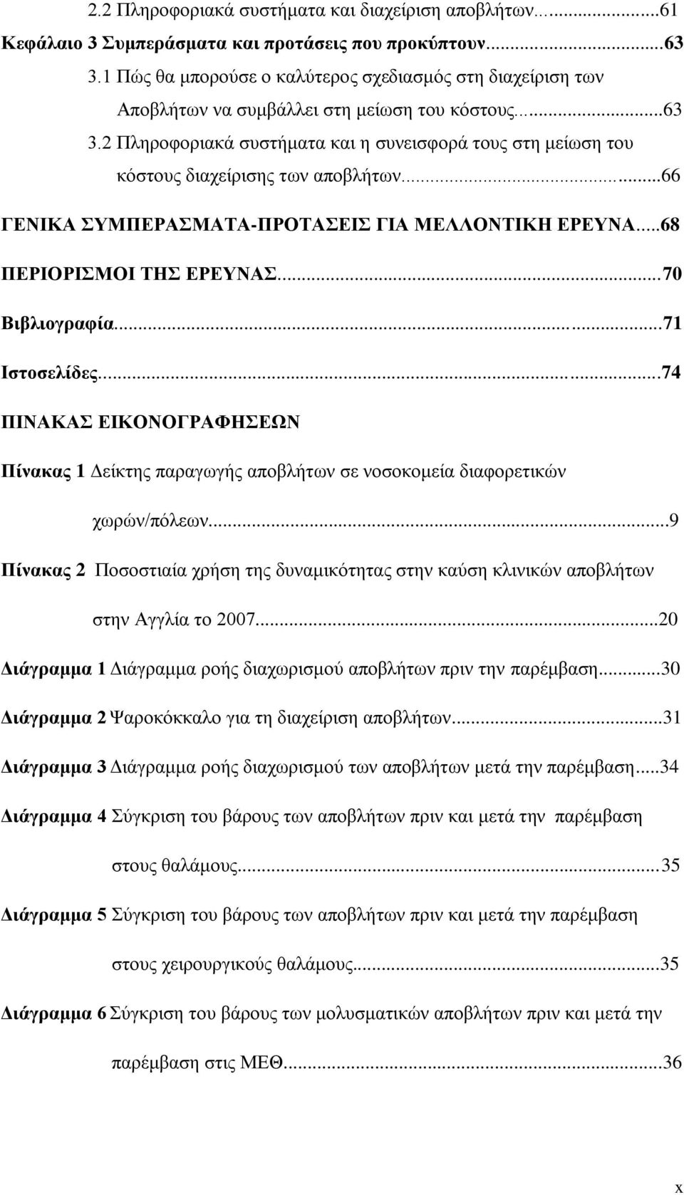 2 Πληροφοριακά συστήματα και η συνεισφορά τους στη μείωση του κόστους διαχείρισης των αποβλήτων...66 ΓΕΝΙΚΑ ΣΥΜΠΕΡΑΣΜΑΤΑ-ΠΡΟΤΑΣΕΙΣ ΓΙΑ ΜΕΛΛΟΝΤΙΚΗ ΕΡΕΥΝΑ...68 ΠΕΡΙΟΡΙΣΜΟΙ ΤΗΣ ΕΡΕΥΝΑΣ...70 Βιβλιογραφία.