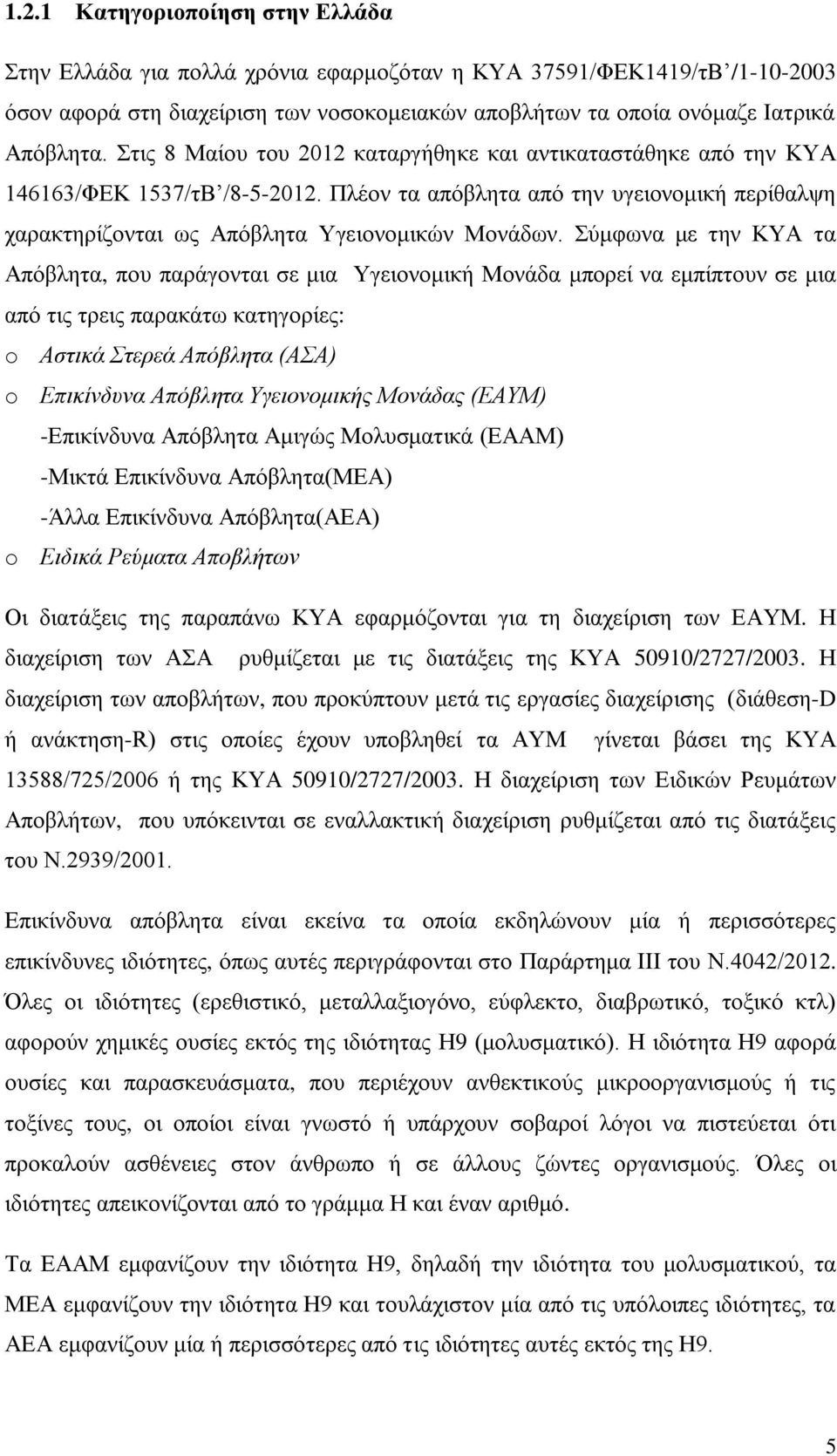 Σύμφωνα με την ΚΥΑ τα Απόβλητα, που παράγονται σε μια Υγειονομική Μονάδα μπορεί να εμπίπτουν σε μια από τις τρεις παρακάτω κατηγορίες: o Αστικά Στερεά Απόβλητα (ΑΣΑ) o Επικίνδυνα Απόβλητα