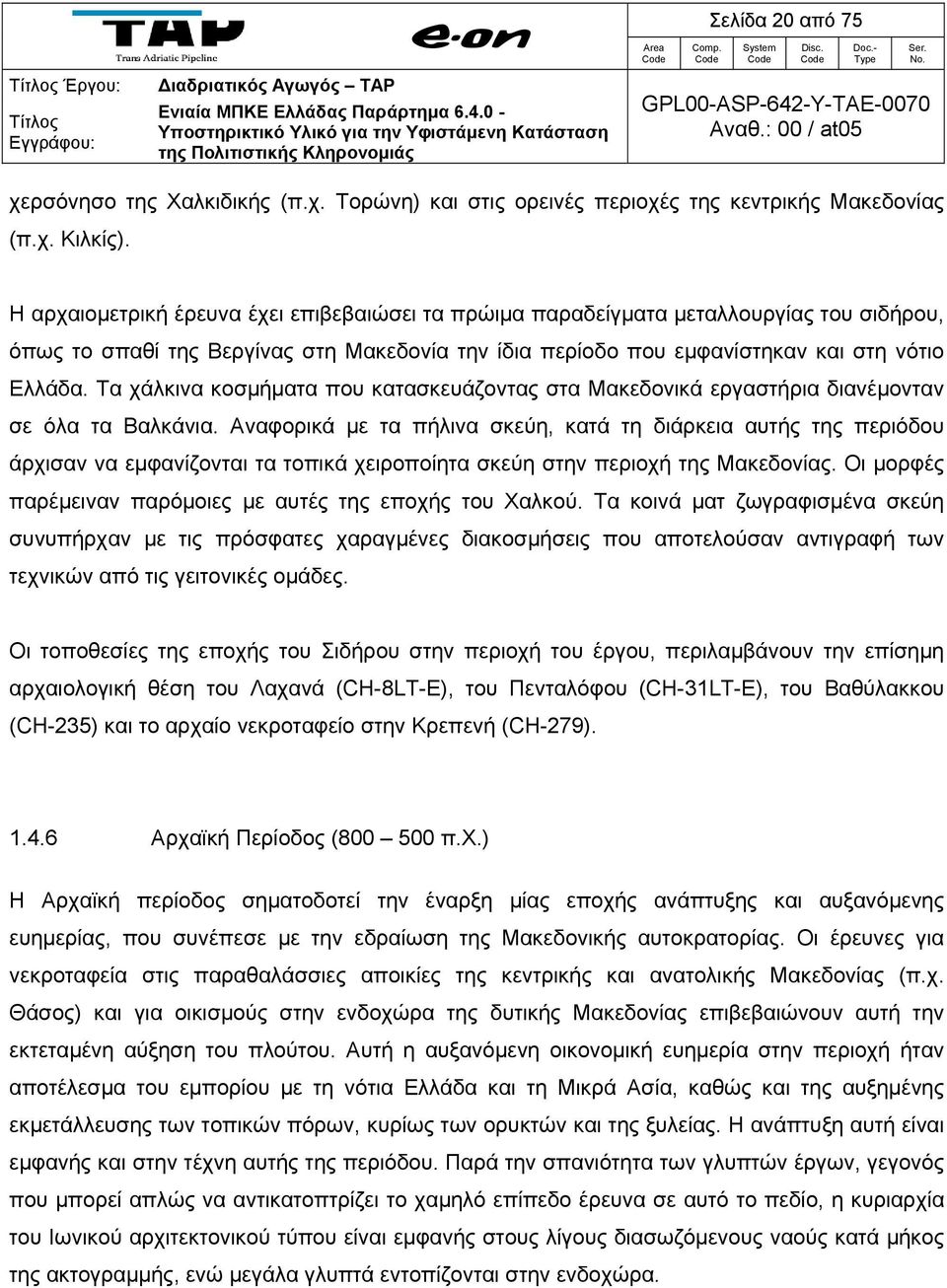 Η αρχαιομετρική έρευνα έχει επιβεβαιώσει τα πρώιμα παραδείγματα μεταλλουργίας του σιδήρου, όπως το σπαθί της Βεργίνας στη Μακεδονία την ίδια περίοδο που εμφανίστηκαν και στη νότιο Ελλάδα.