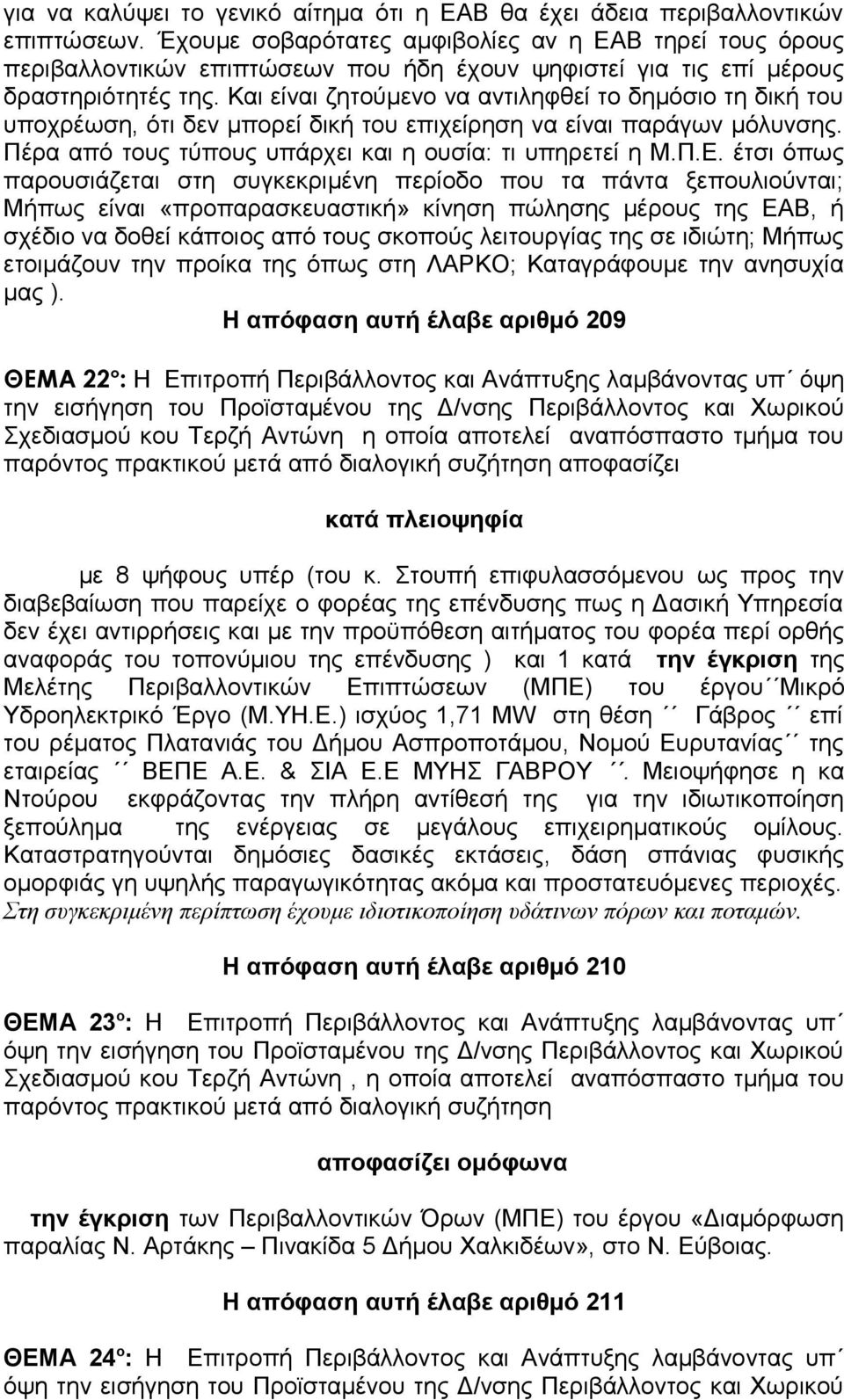 Και είναι ζητούμενο να αντιληφθεί το δημόσιο τη δική του υποχρέωση, ότι δεν μπορεί δική του επιχείρηση να είναι παράγων μόλυνσης. Πέρα από τους τύπους υπάρχει και η ουσία: τι υπηρετεί η Μ.Π.Ε.