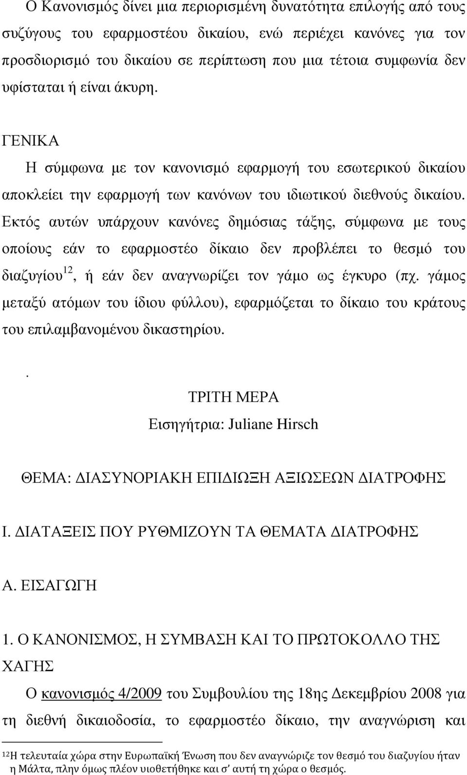 Εκτός αυτών υπάρχουν κανόνες δηµόσιας τάξης, σύµφωνα µε τους οποίους εάν το εφαρµοστέο δίκαιο δεν προβλέπει το θεσµό του διαζυγίου 12, ή εάν δεν αναγνωρίζει τον γάµο ως έγκυρο (πχ.