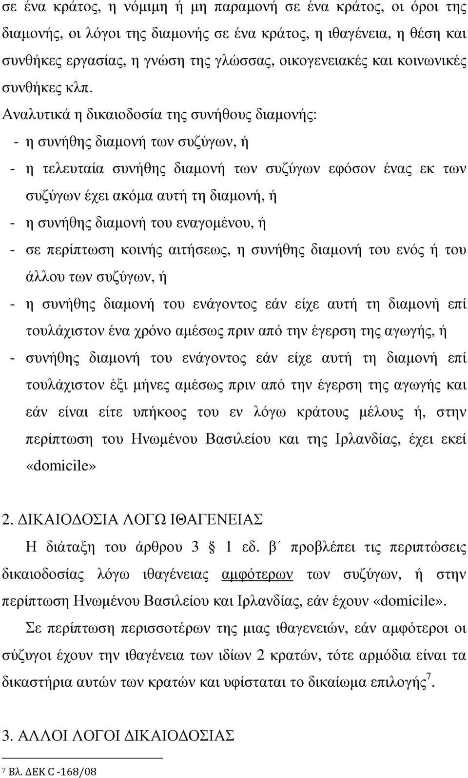 Αναλυτικά η δικαιοδοσία της συνήθους διαµονής: - η συνήθης διαµονή των συζύγων, ή - η τελευταία συνήθης διαµονή των συζύγων εφόσον ένας εκ των συζύγων έχει ακόµα αυτή τη διαµονή, ή - η συνήθης