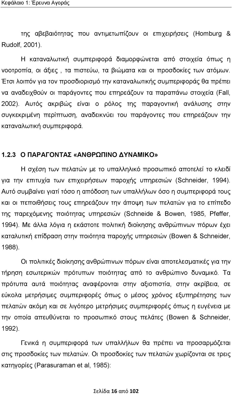 Έτσι λοιπόν για τον προσδιορισμό την καταναλωτικής συμπεριφοράς θα πρέπει να αναδειχθούν οι παράγοντες που επηρεάζουν τα παραπάνω στοιχεία (Fall, 2002).