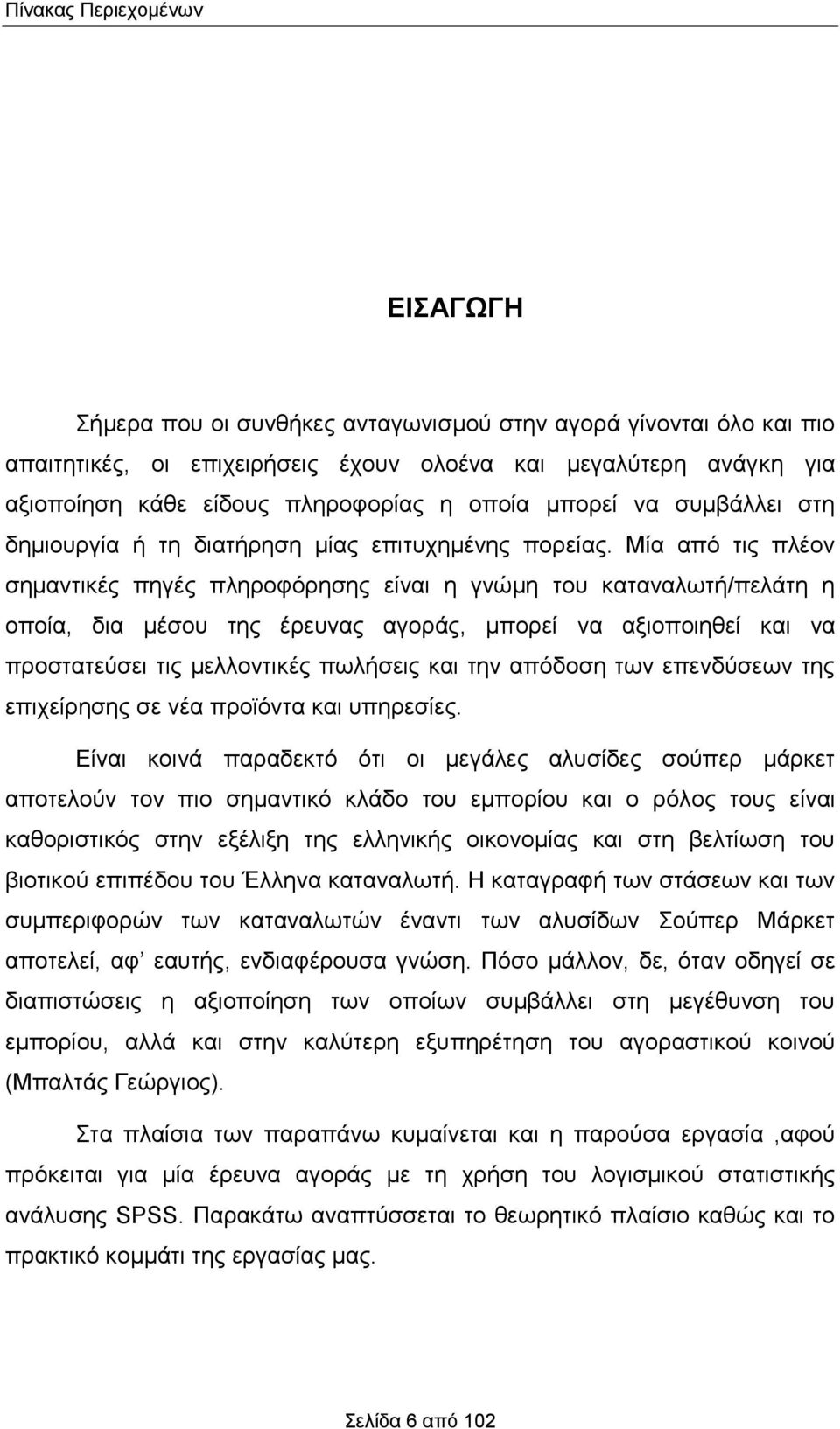 Μία από τις πλέον σημαντικές πηγές πληροφόρησης είναι η γνώμη του καταναλωτή/πελάτη η οποία, δια μέσου της έρευνας αγοράς, μπορεί να αξιοποιηθεί και να προστατεύσει τις μελλοντικές πωλήσεις και την