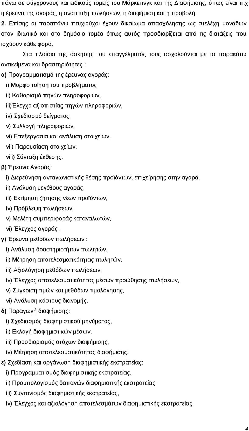 Στα πλαίσια της άσκησης του επαγγέλματός τους ασχολούνται με τα παρακάτω αντικείμενα και δραστηριότητες : α) Προγραμματισμό της έρευνας αγοράς: i) Μορφοποίηση του προβλήματος ii) Καθορισμό πηγών